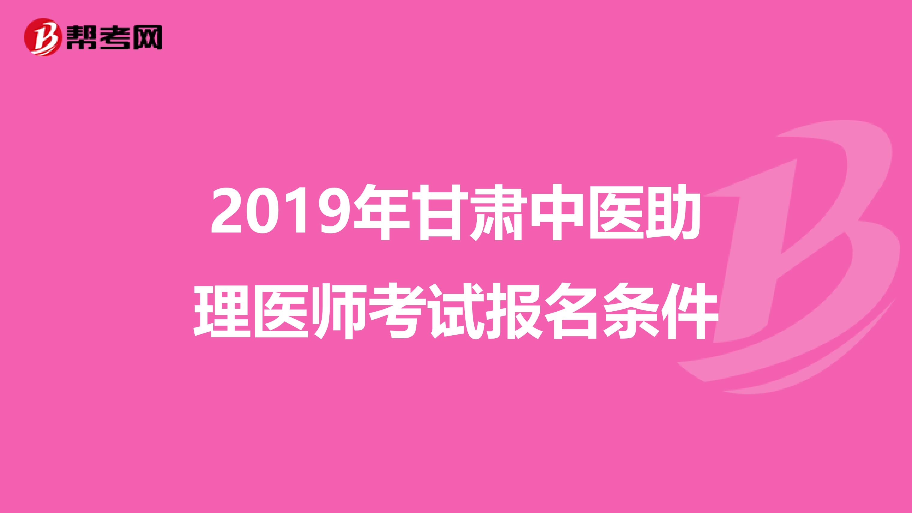 2019年甘肃中医助理医师考试报名条件
