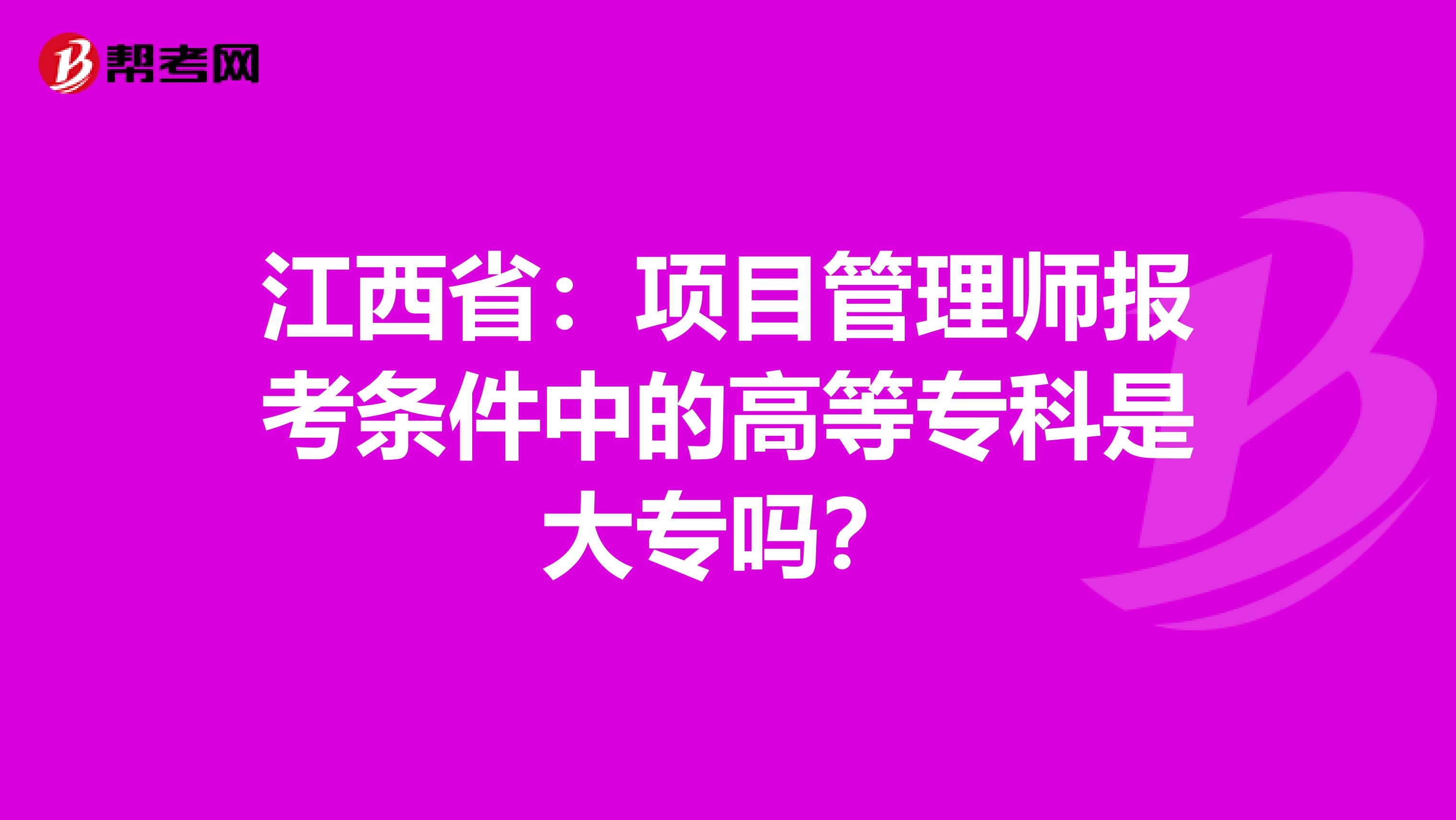 江西省：项目管理师报考条件中的高等专科是大专吗？