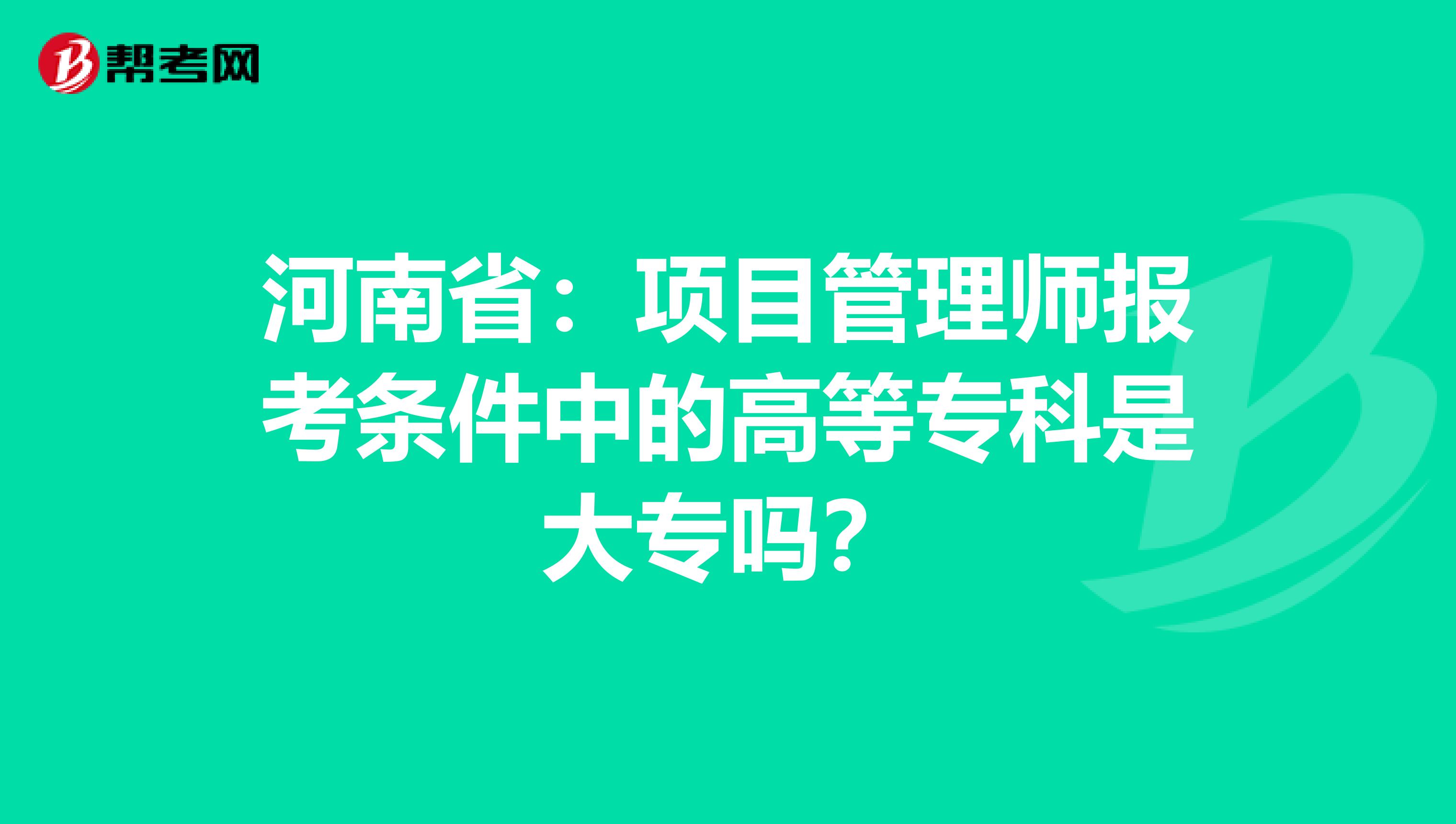 河南省：项目管理师报考条件中的高等专科是大专吗？