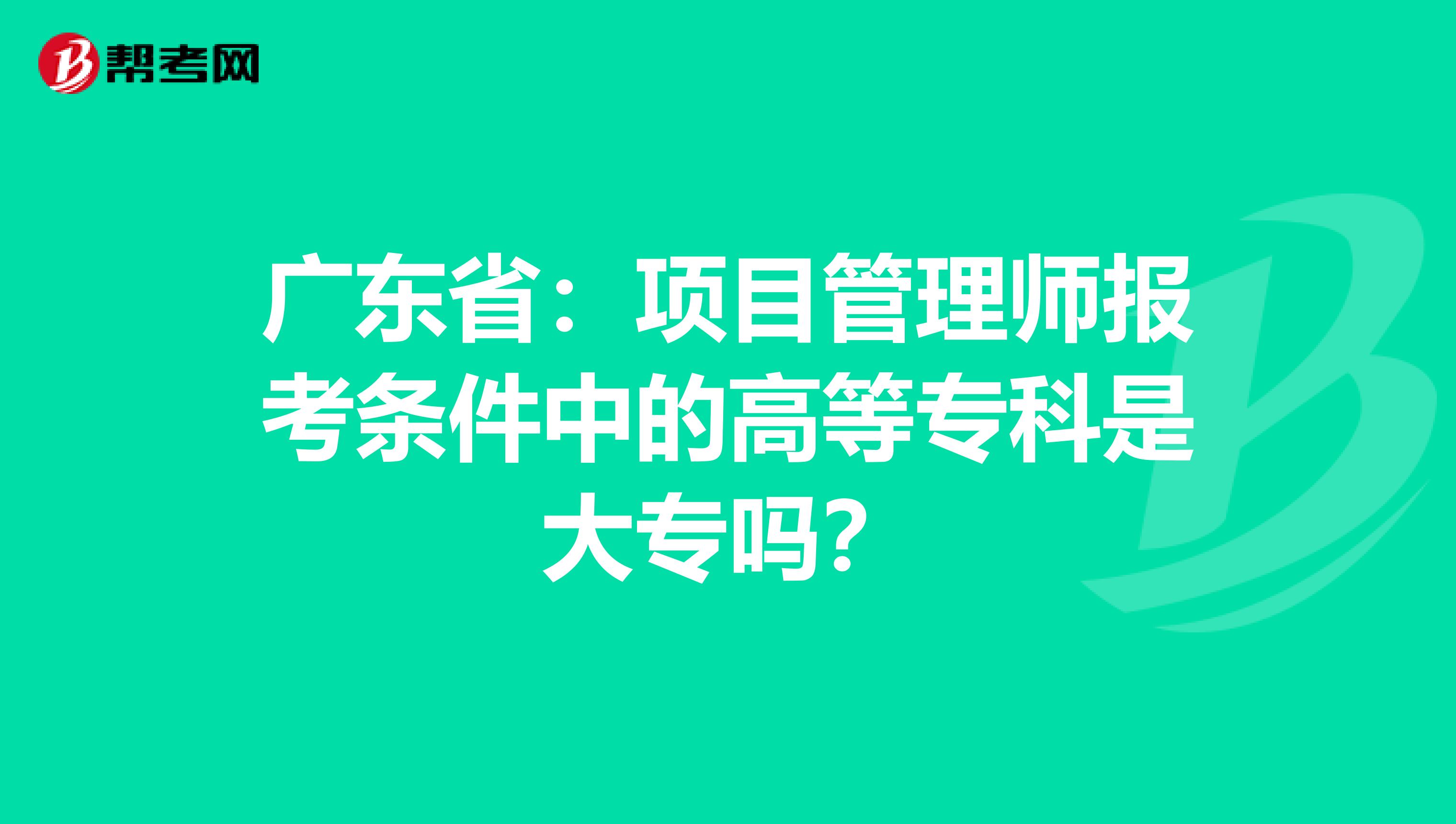 广东省：项目管理师报考条件中的高等专科是大专吗？