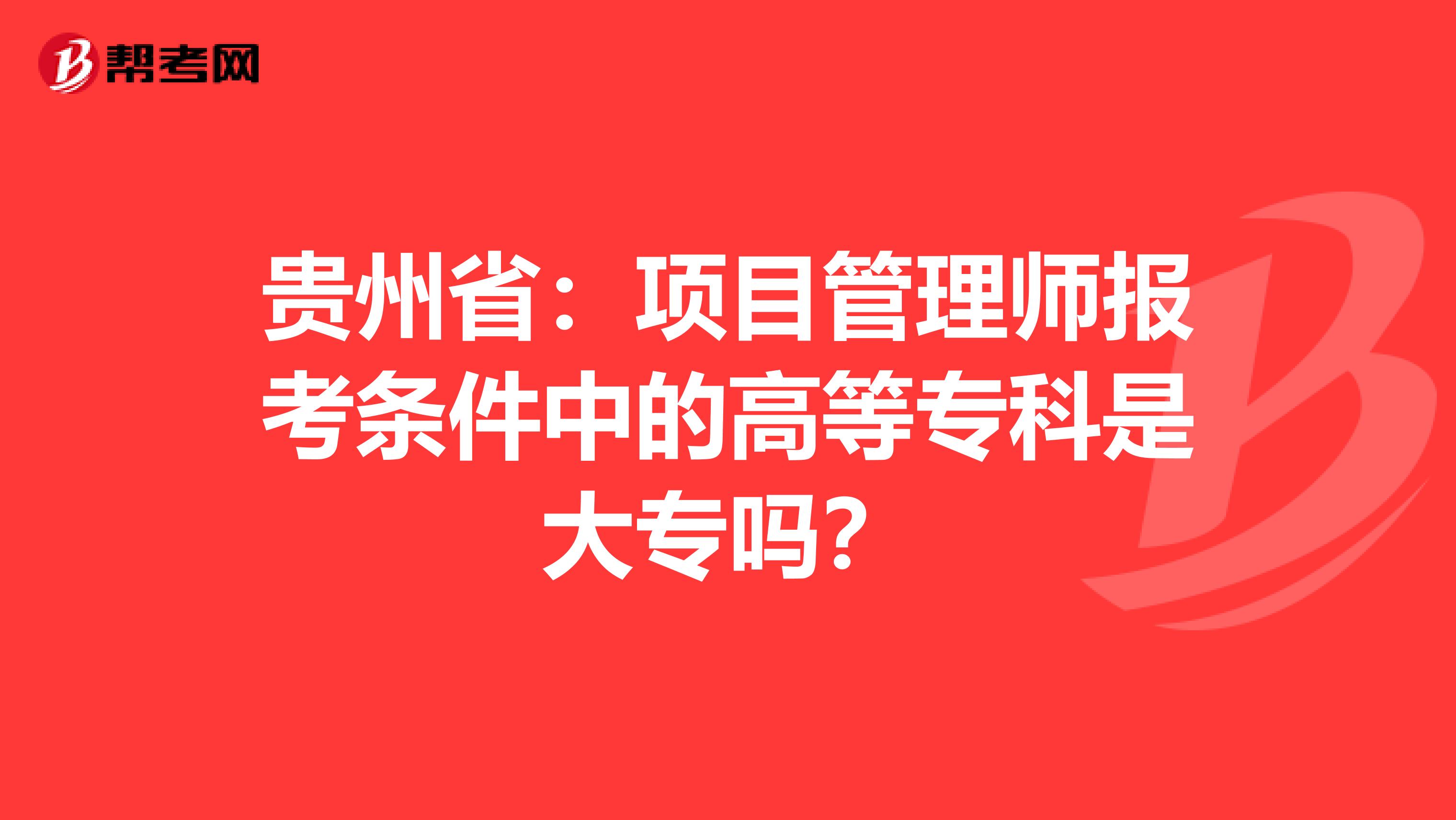 贵州省：项目管理师报考条件中的高等专科是大专吗？