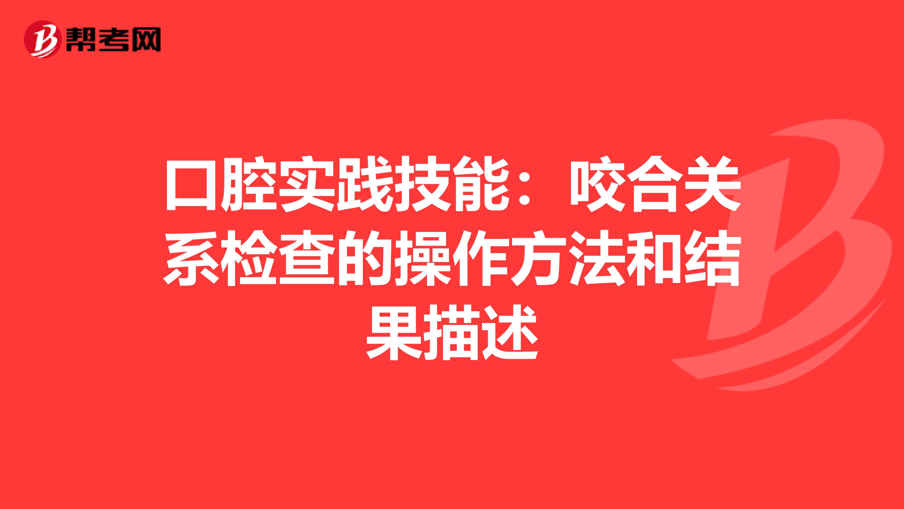 口腔实践技能：咬合关系检查的操作方法和结果描述