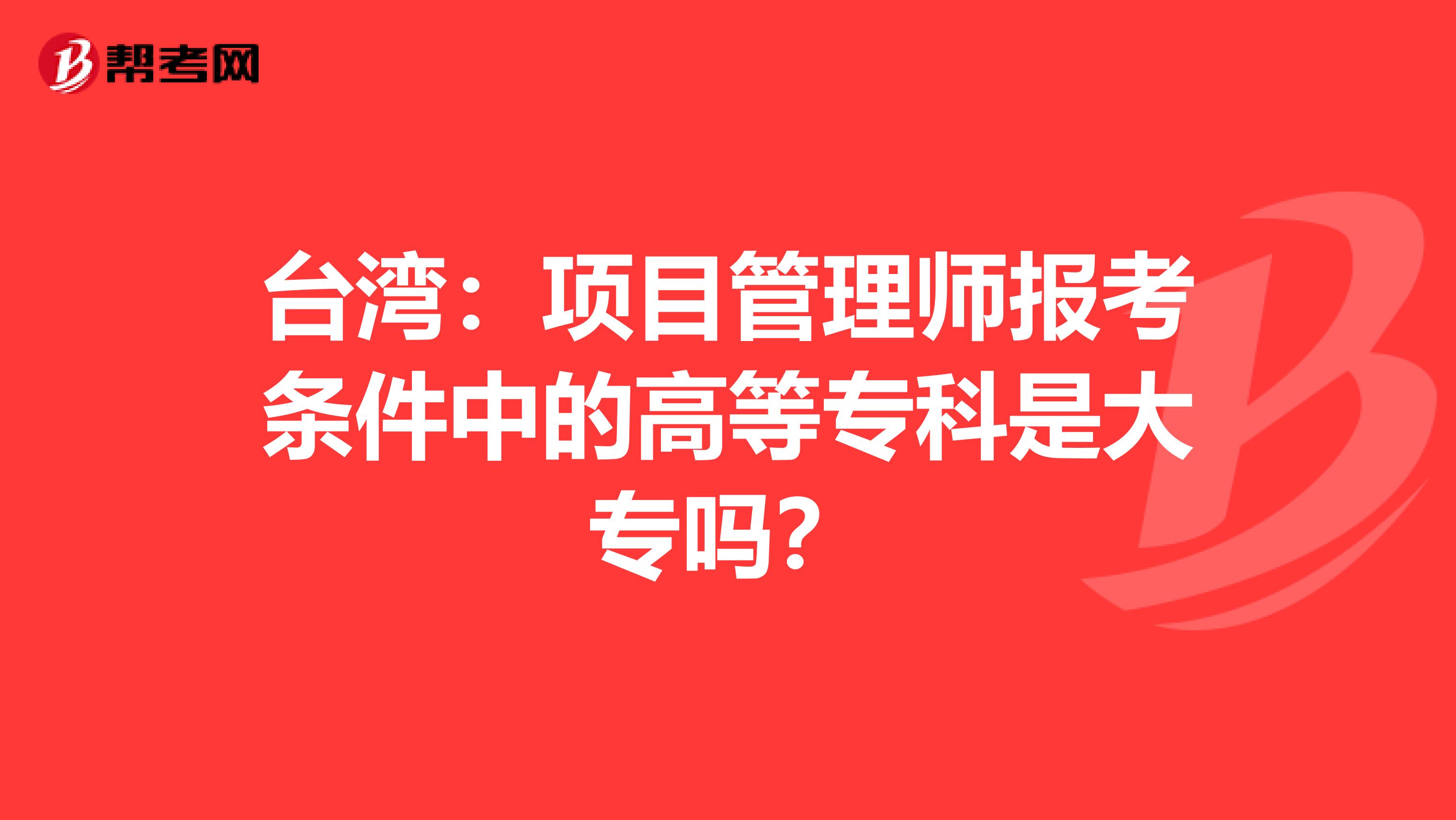 台湾：项目管理师报考条件中的高等专科是大专吗？