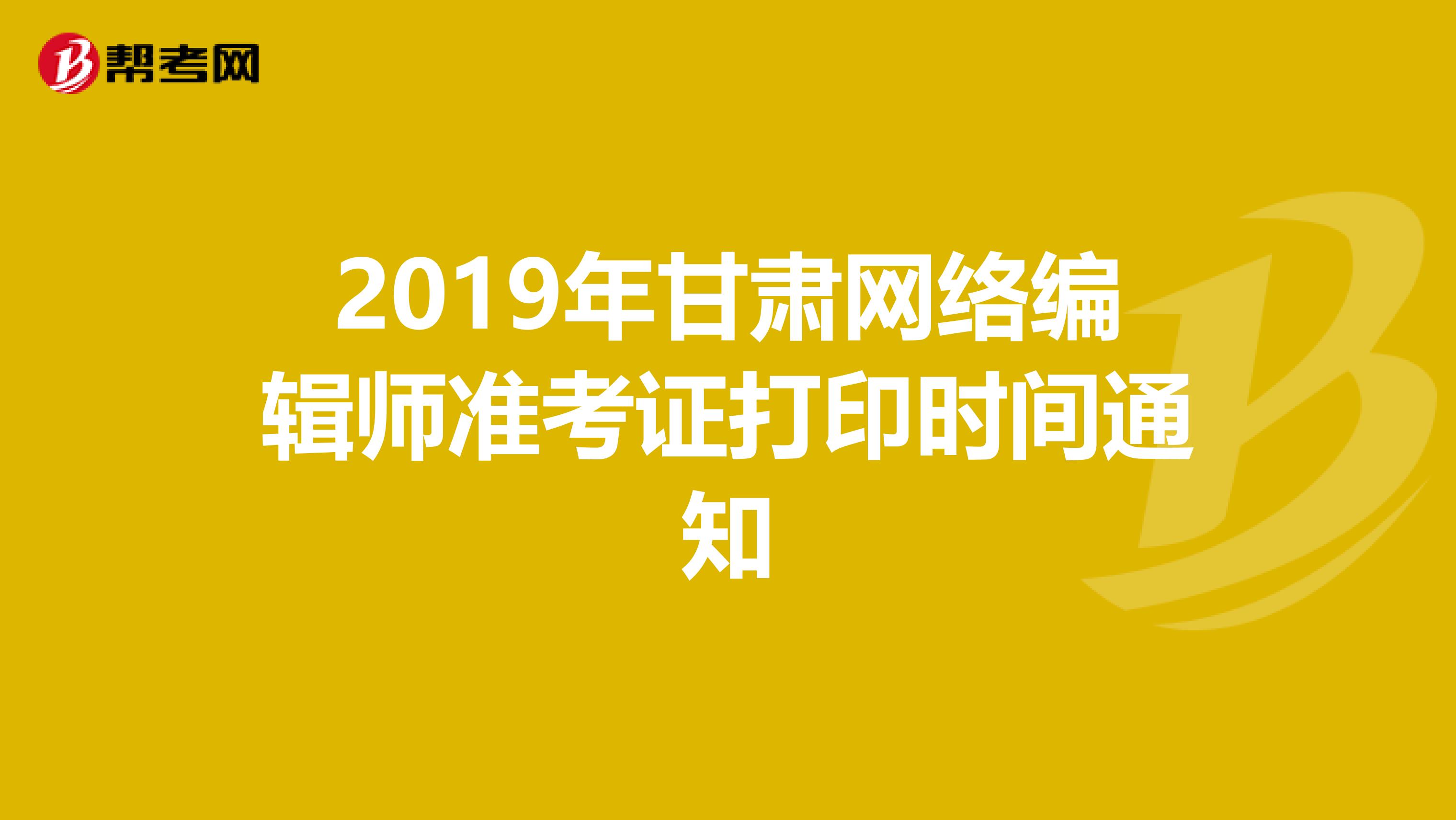 2019年甘肃网络编辑师准考证打印时间通知