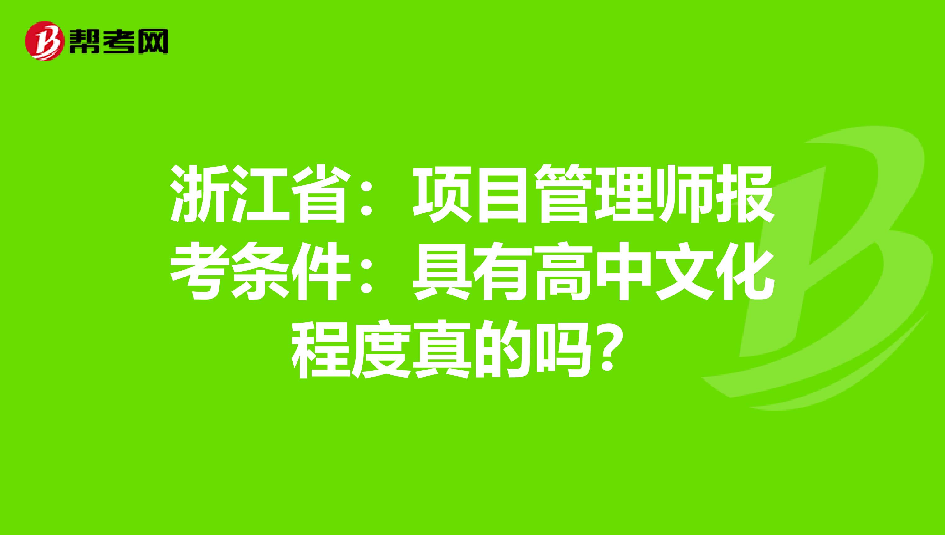 浙江省：项目管理师报考条件：具有高中文化程度真的吗？