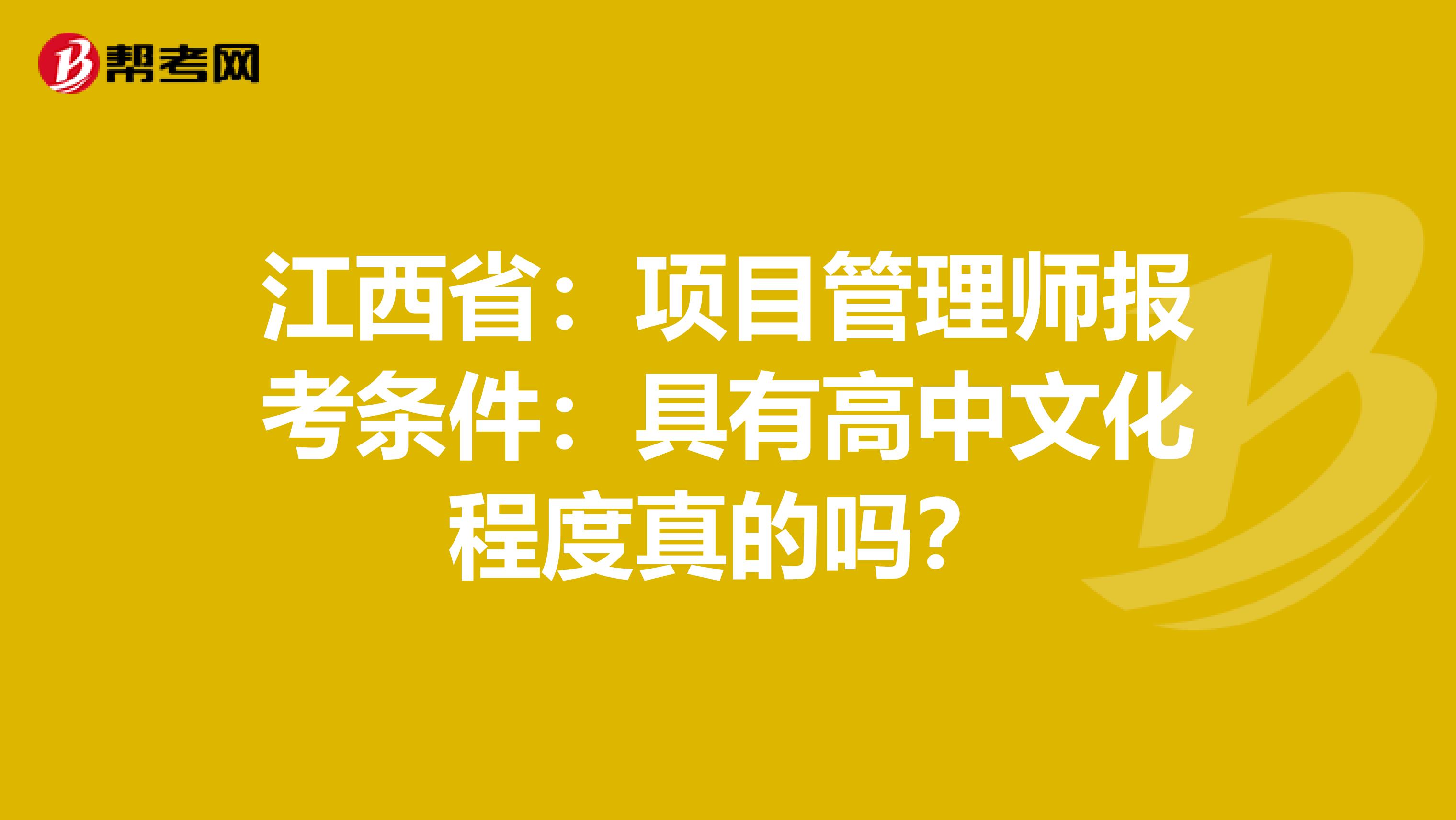 江西省：项目管理师报考条件：具有高中文化程度真的吗？