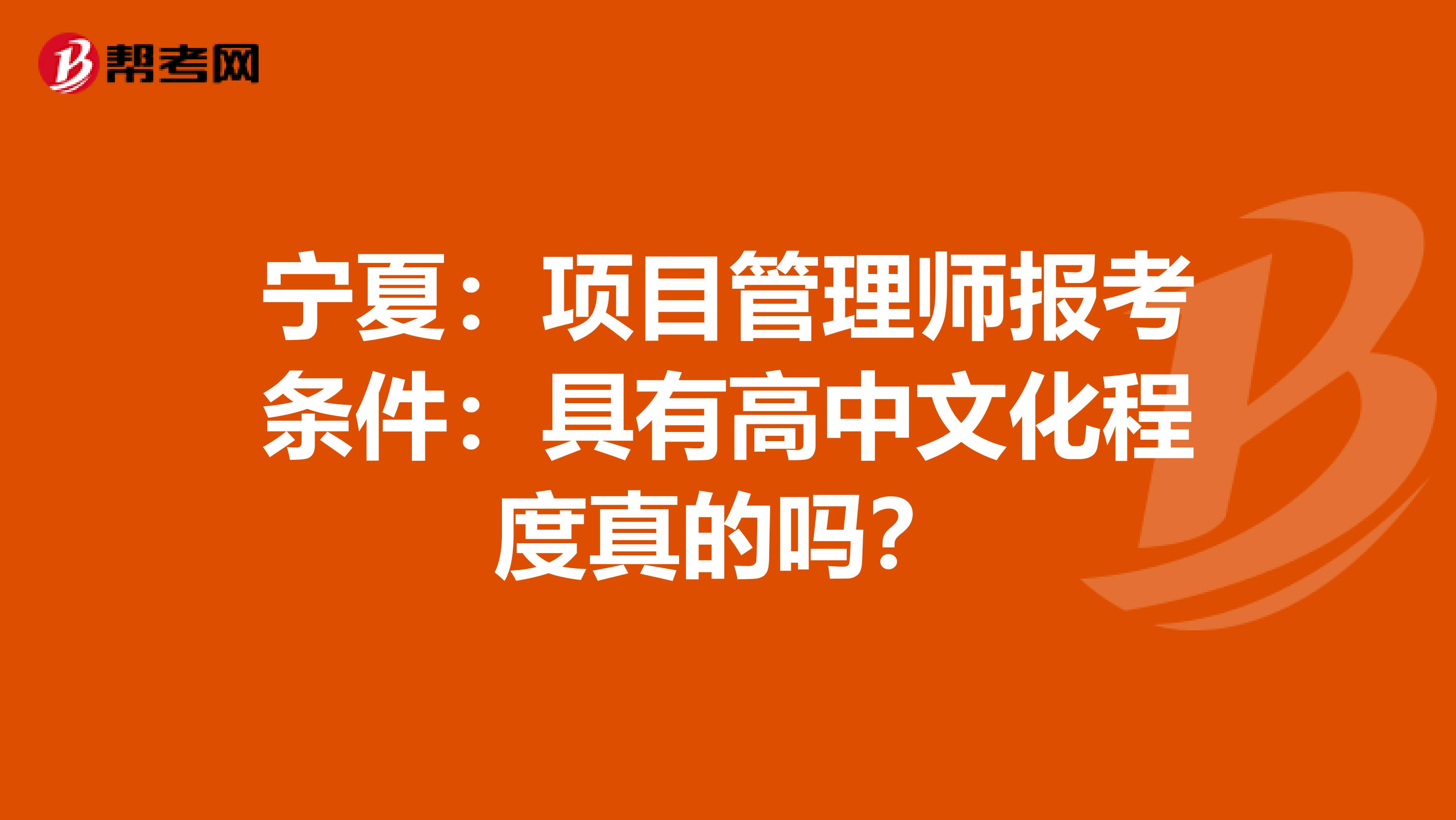 宁夏：项目管理师报考条件：具有高中文化程度真的吗？