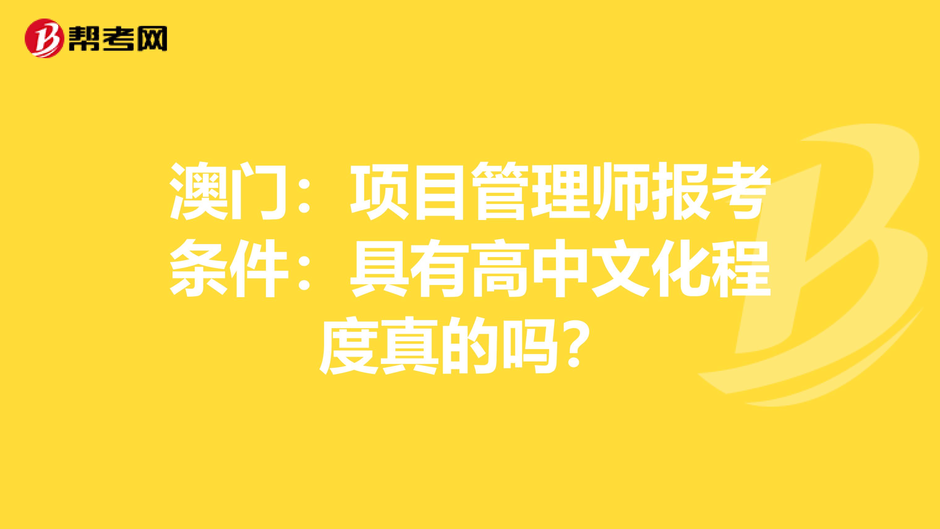 澳门：项目管理师报考条件：具有高中文化程度真的吗？