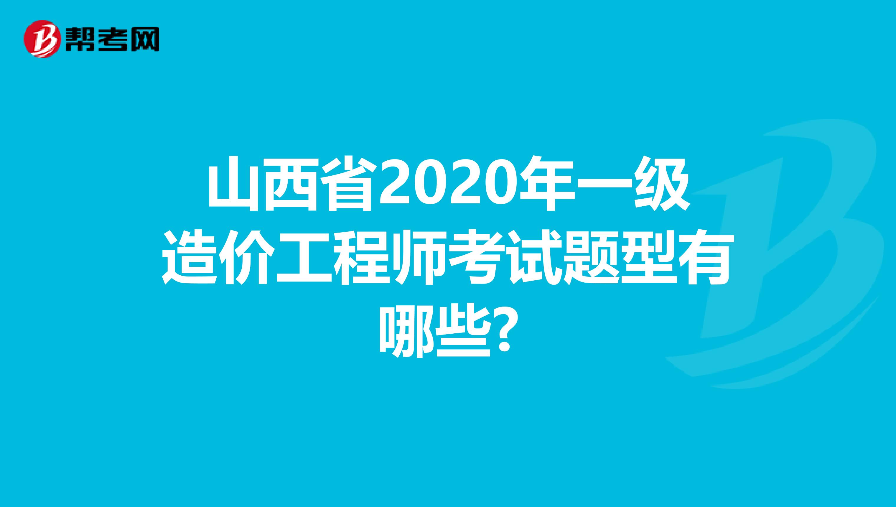 山西省2020年一级造价工程师考试题型有哪些?