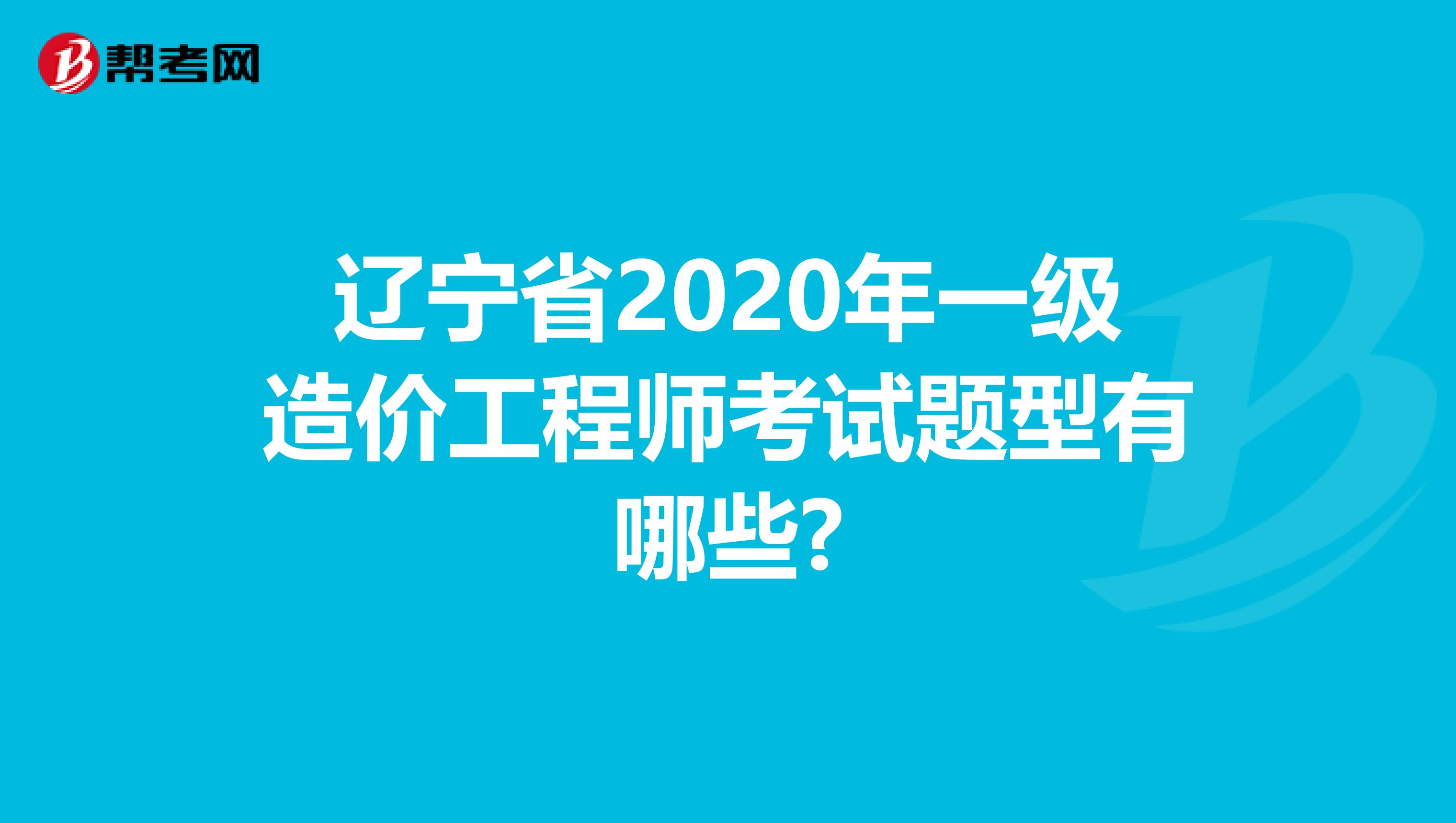 辽宁省2020年一级造价工程师考试题型有哪些?