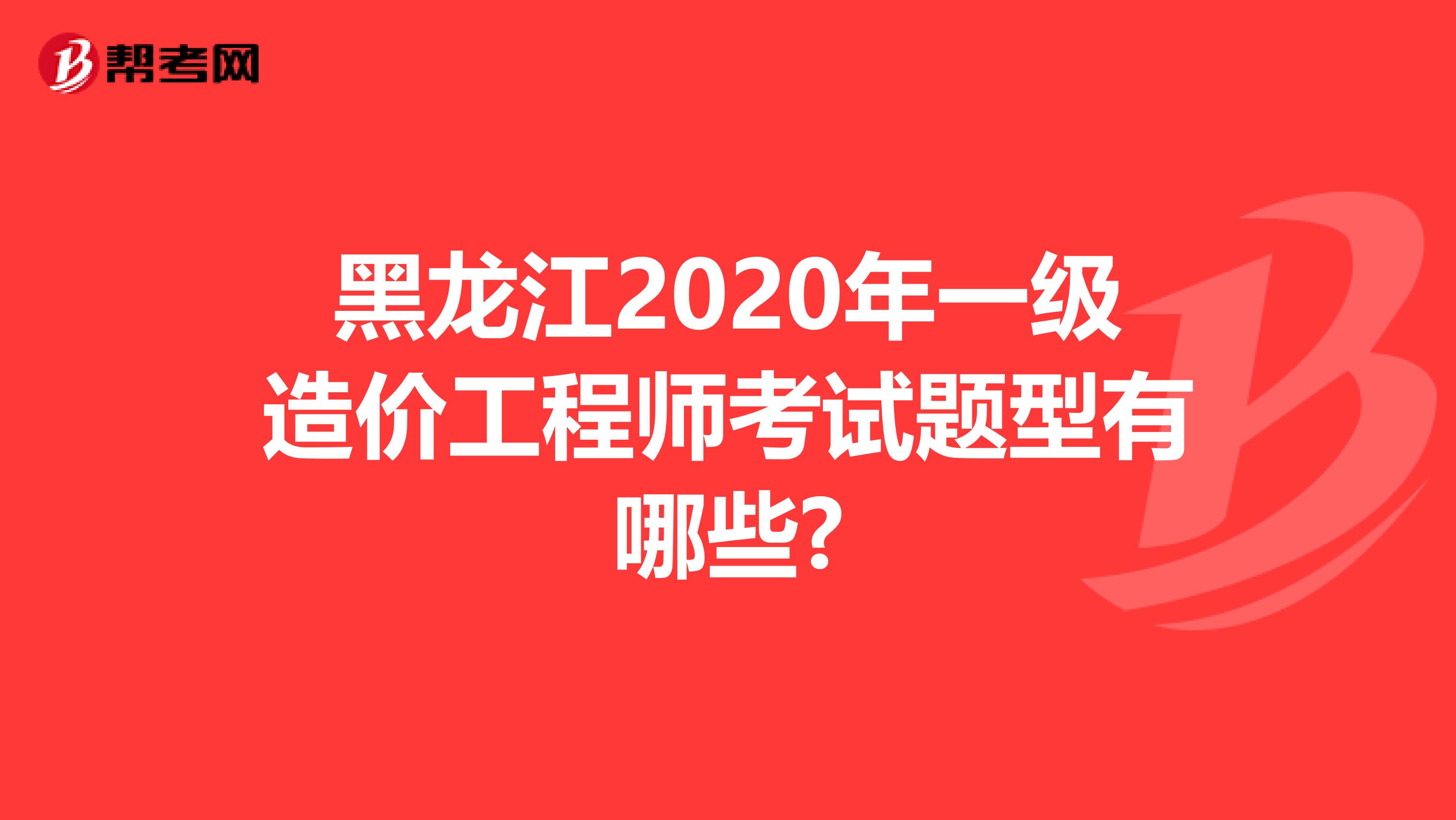 黑龙江2020年一级造价工程师考试题型有哪些?