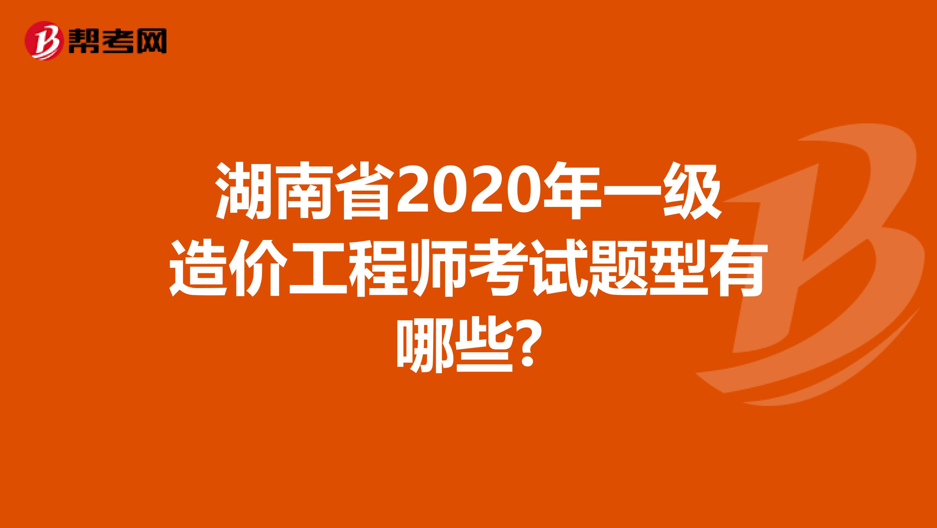 湖南省2020年一级造价工程师考试题型有哪些?