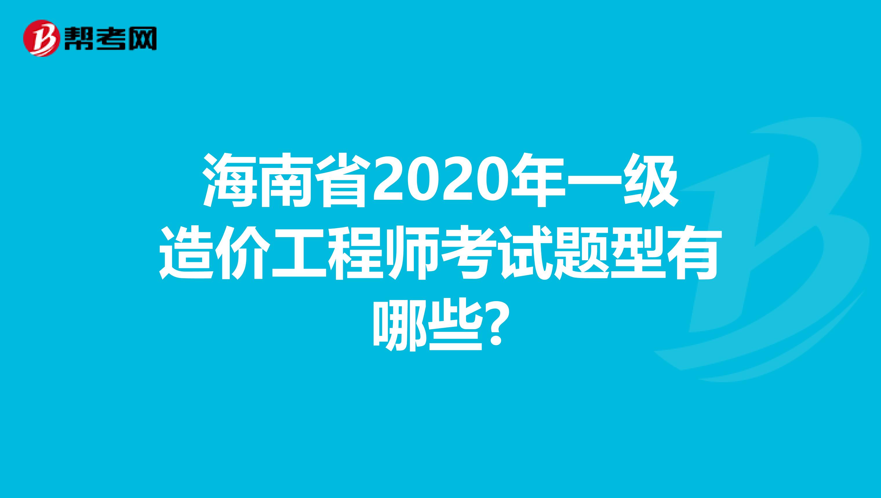 海南省2020年一级造价工程师考试题型有哪些?