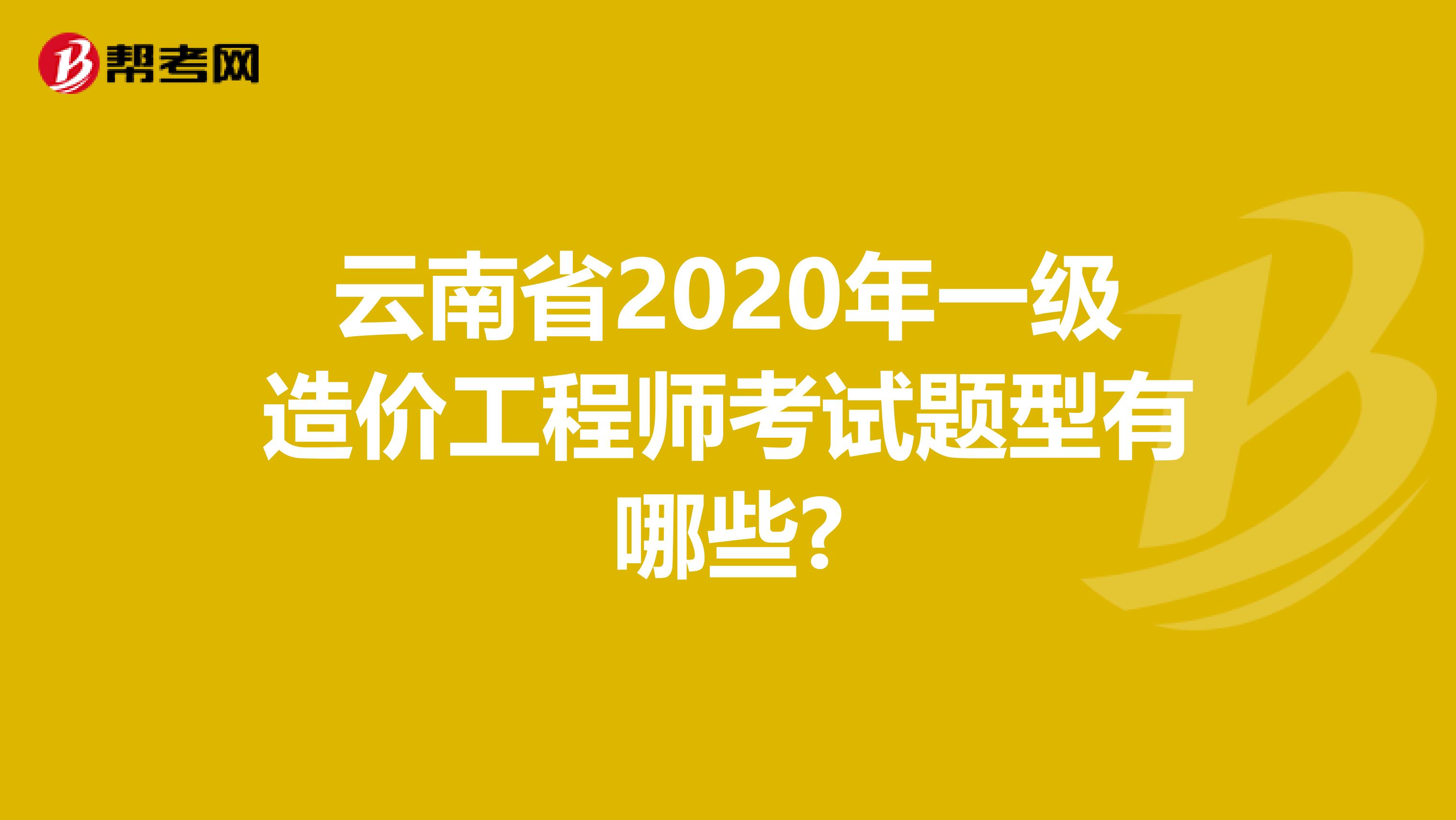 云南省2020年一级造价工程师考试题型有哪些?