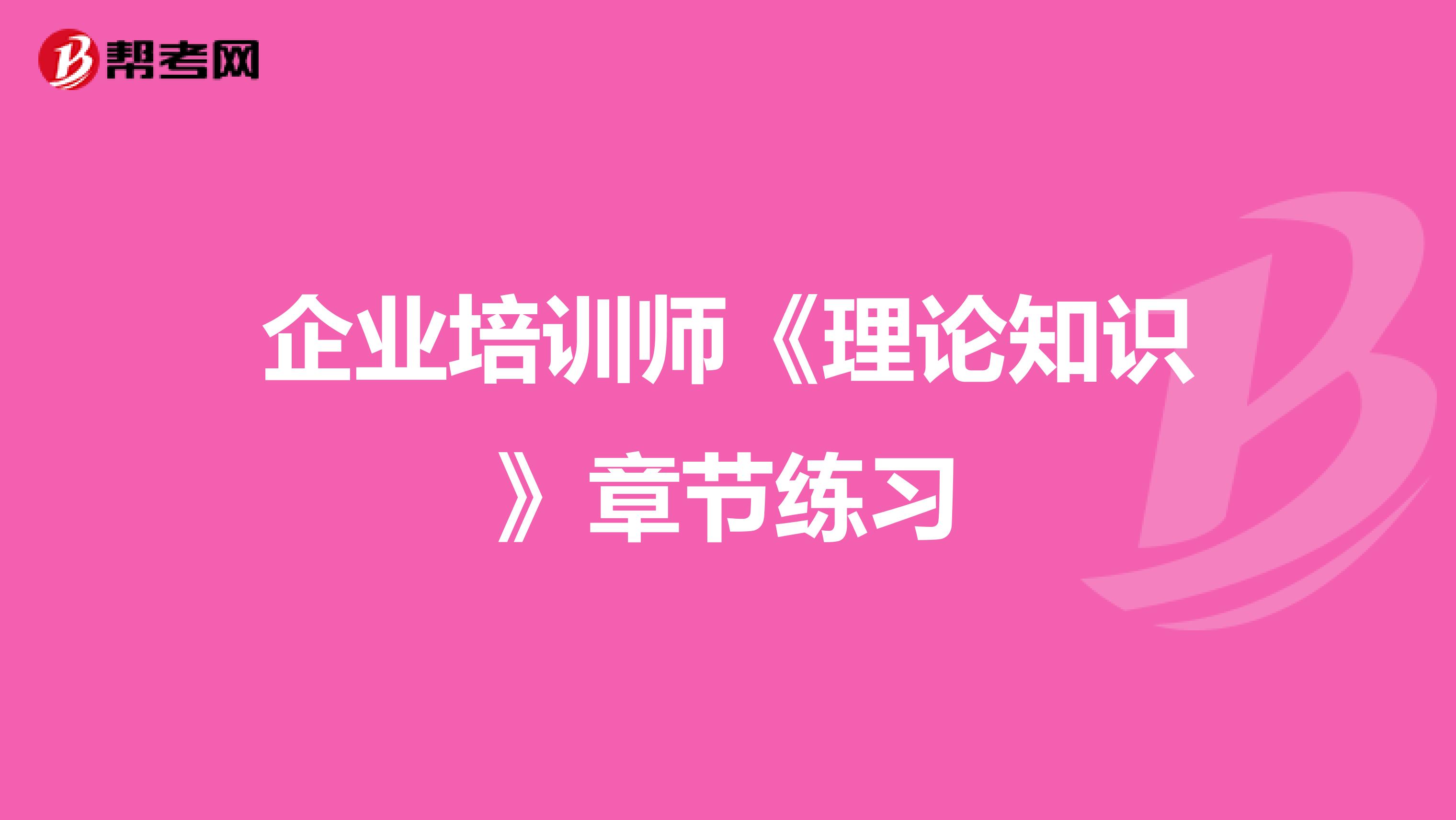 企業(yè)培訓(xùn)師《理論知識(shí)》章節(jié)練習(xí)