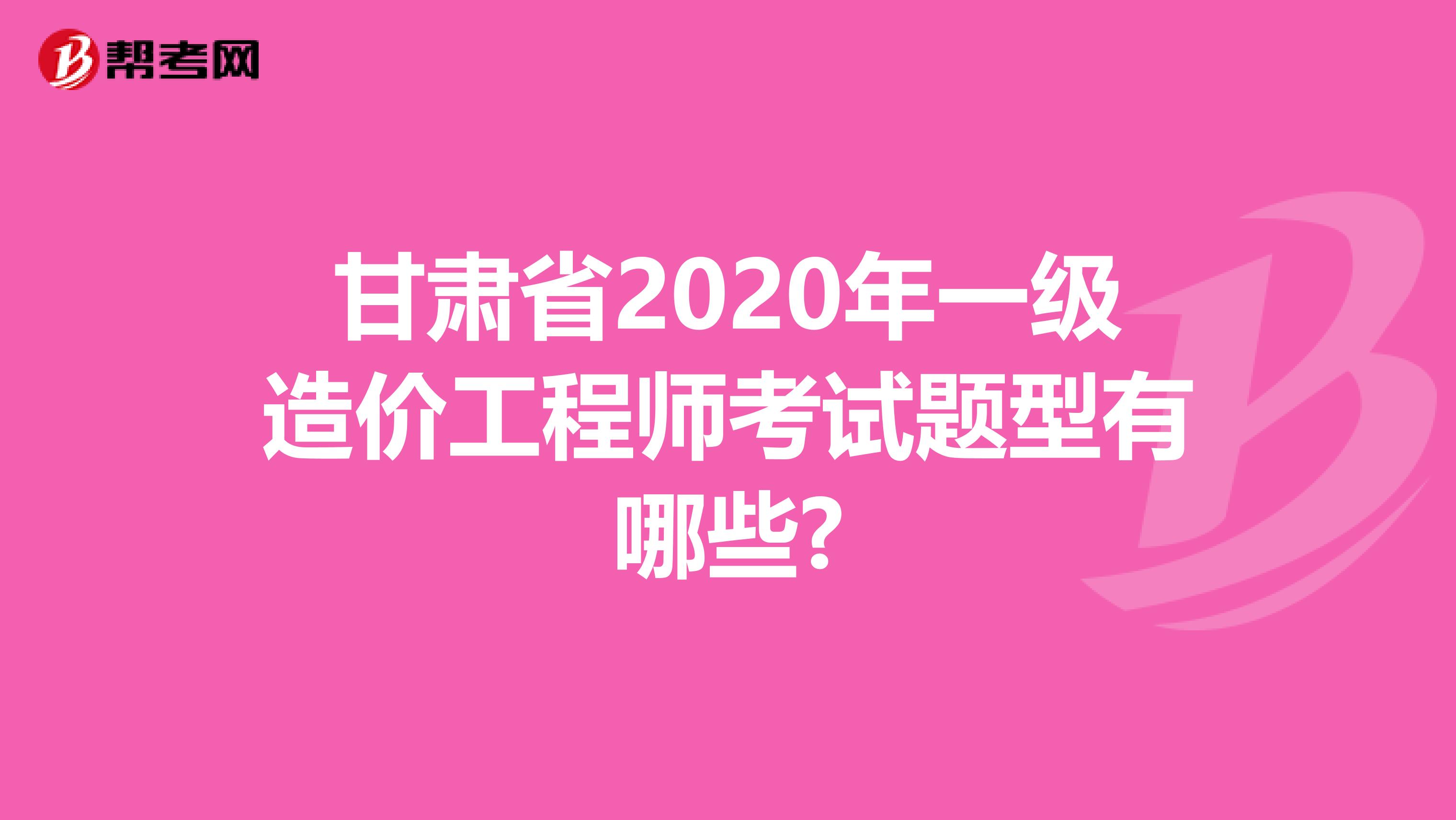 甘肃省2020年一级造价工程师考试题型有哪些?