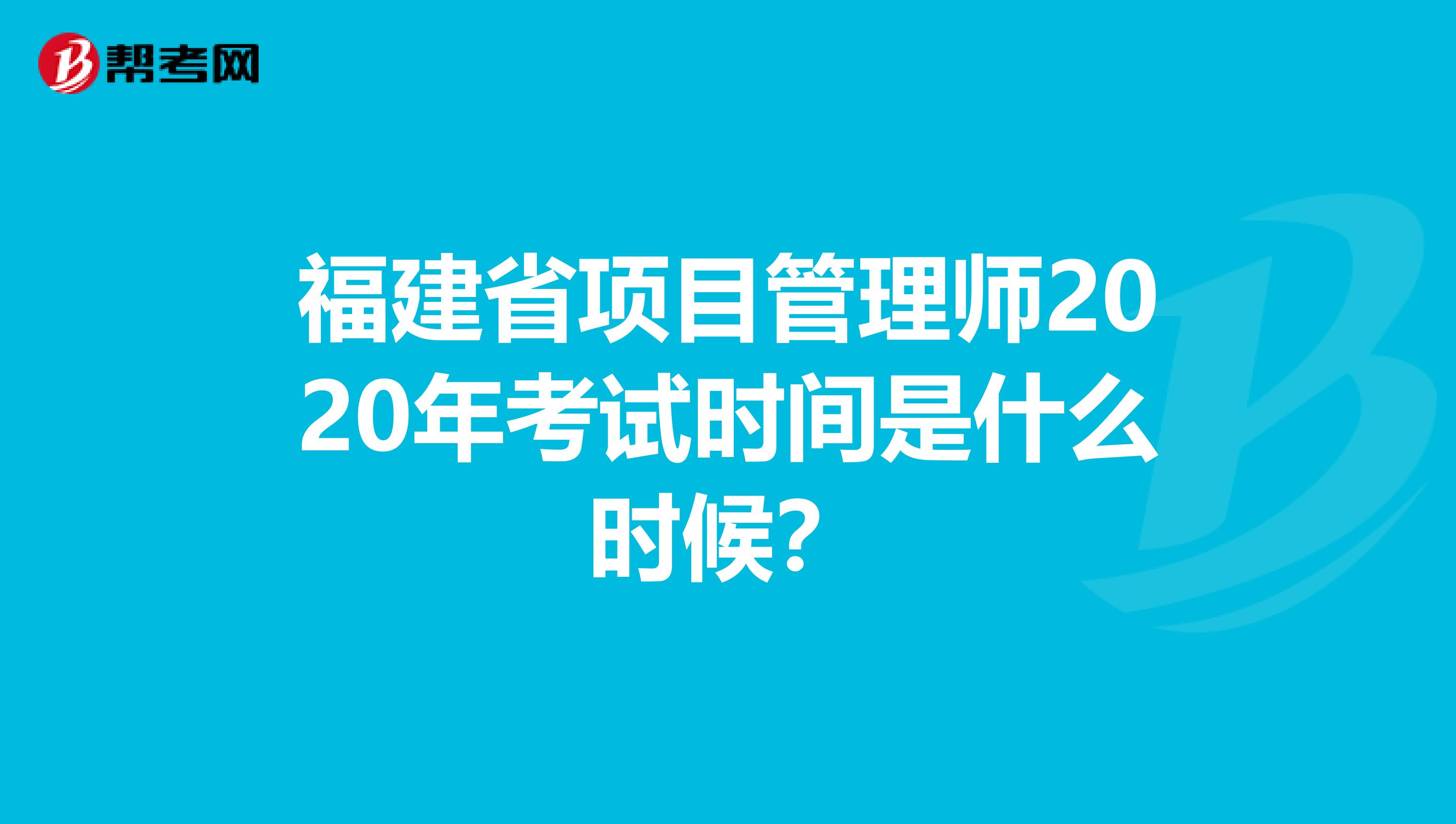 福建省项目管理师2020年考试时间是什么时候？