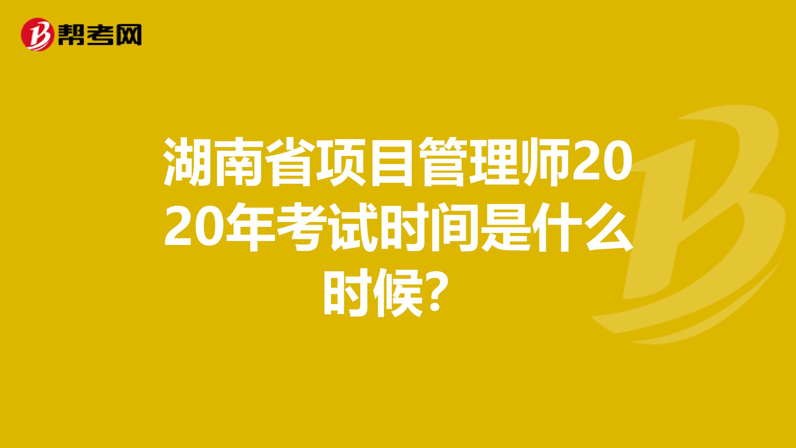湖南省项目管理师2020年考试时间是什么时候？