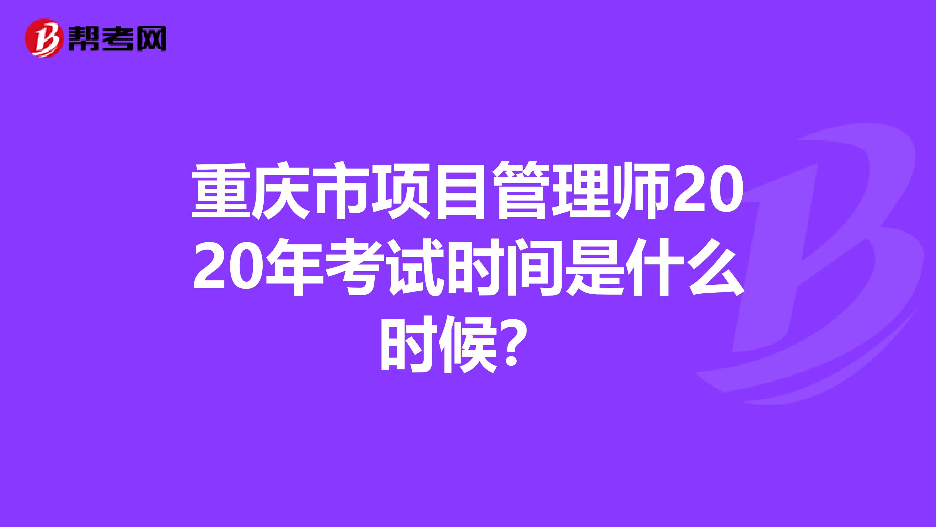 重庆市项目管理师2020年考试时间是什么时候？