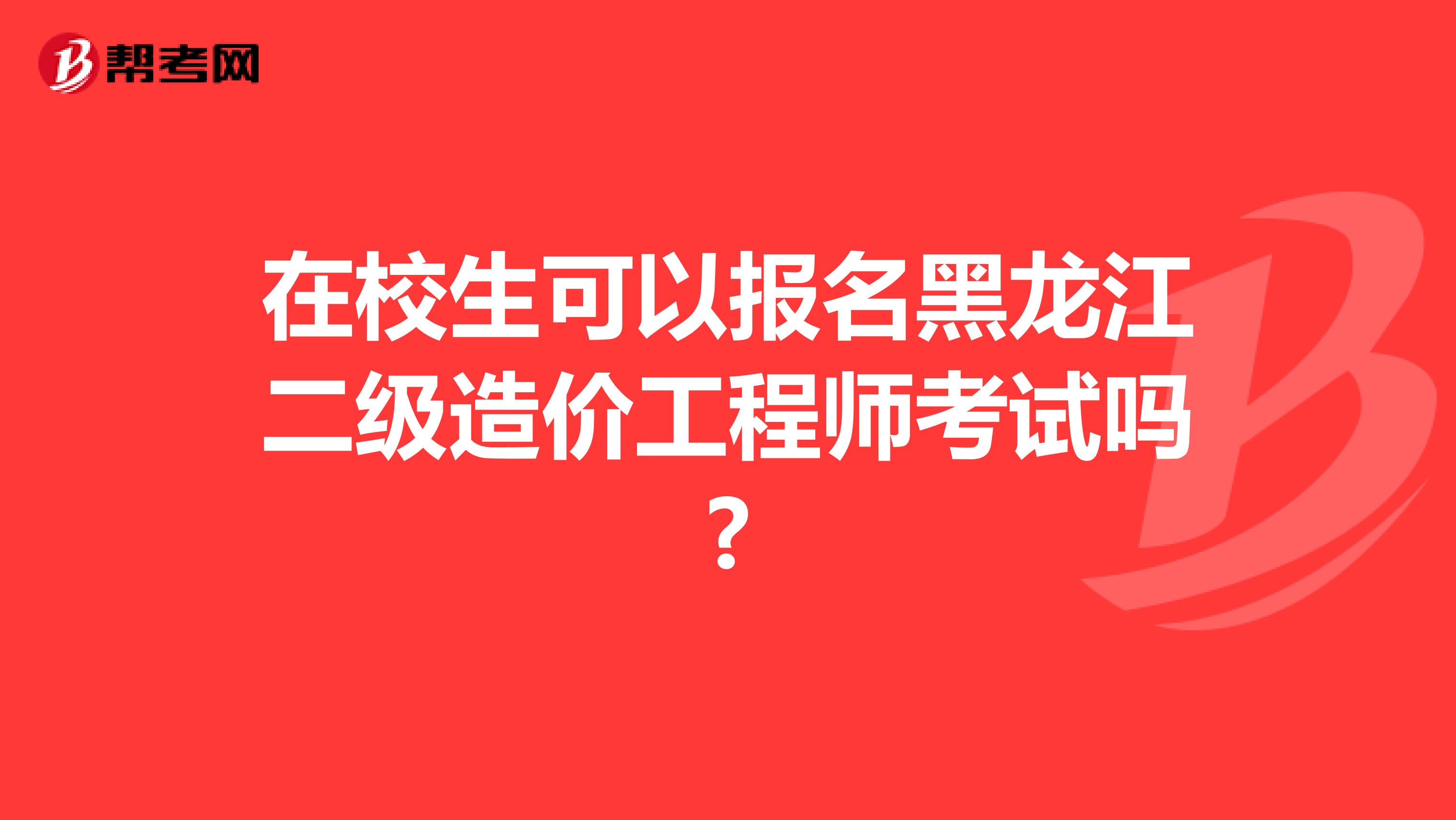 在校生可以报名黑龙江二级造价工程师考试吗?
