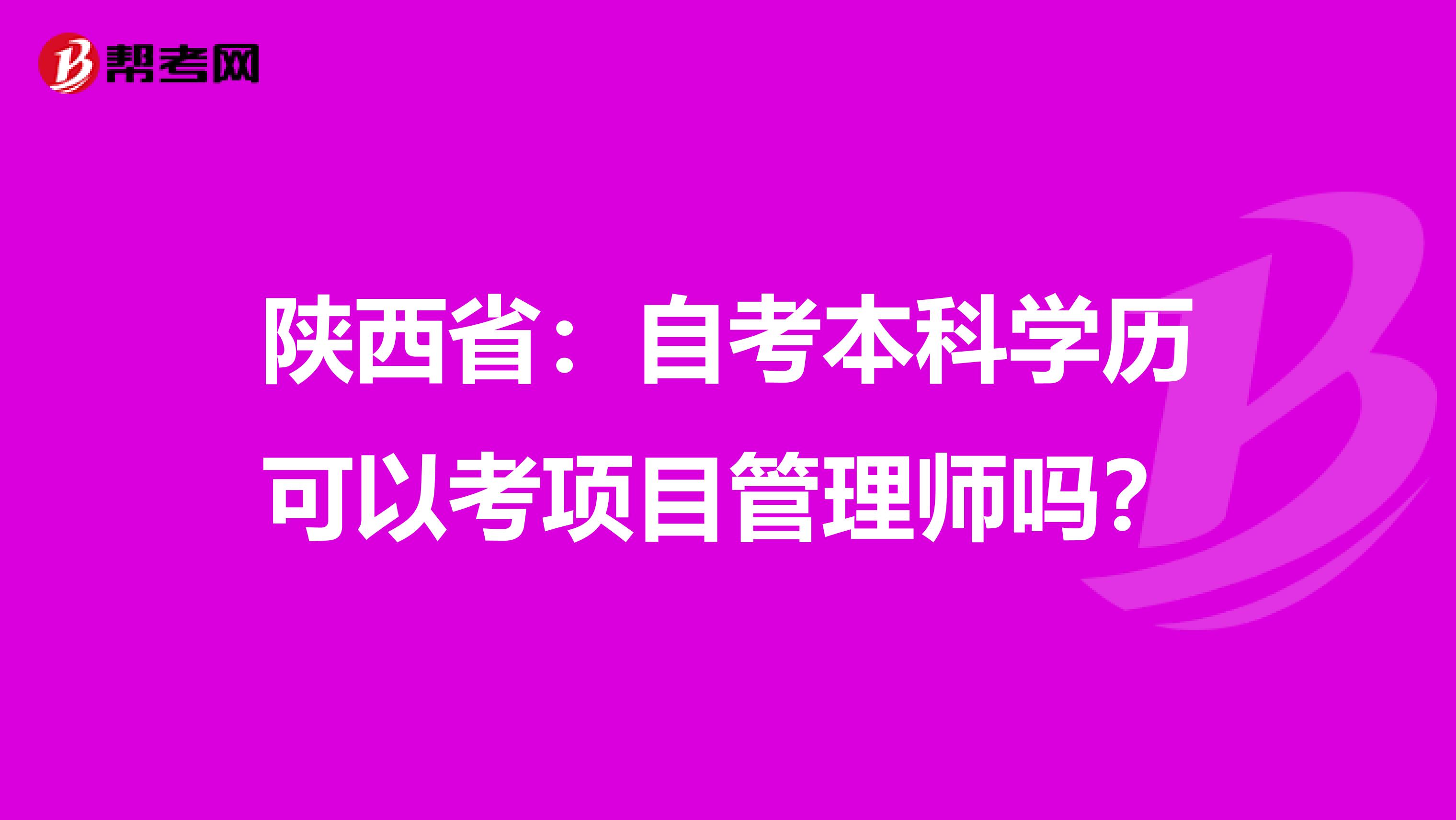 陕西省：自考本科学历可以考项目管理师吗？