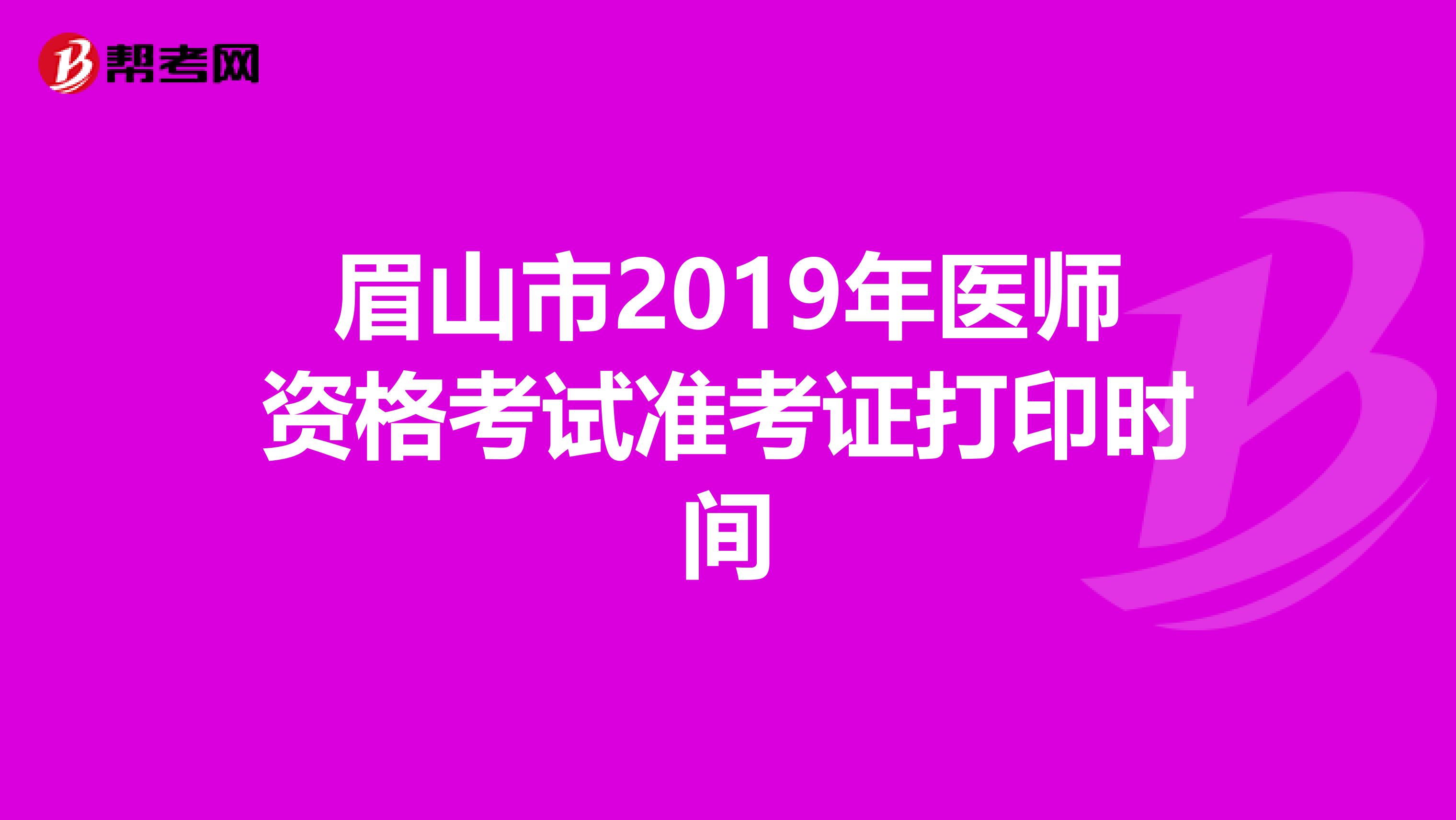 眉山市2019年医师资格考试准考证打印时间