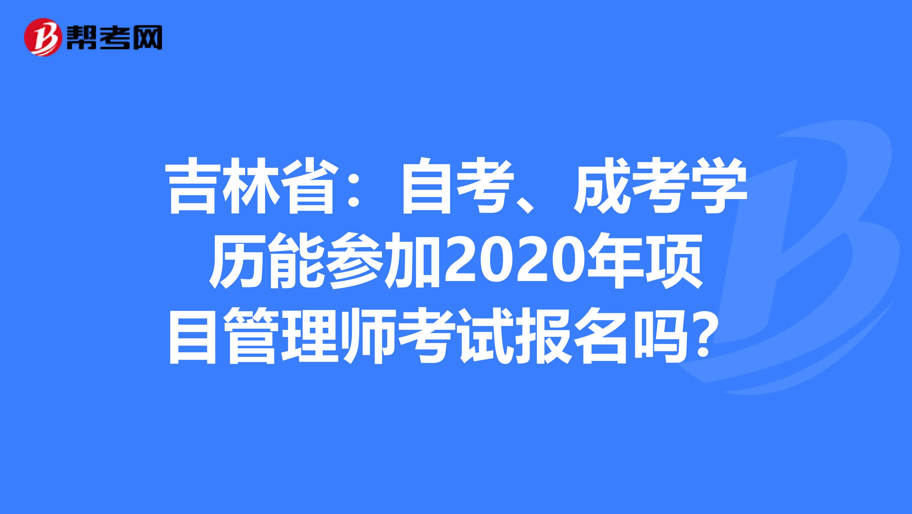 吉林省：自考、成考学历能参加2020年项目管理师考试报名吗？
