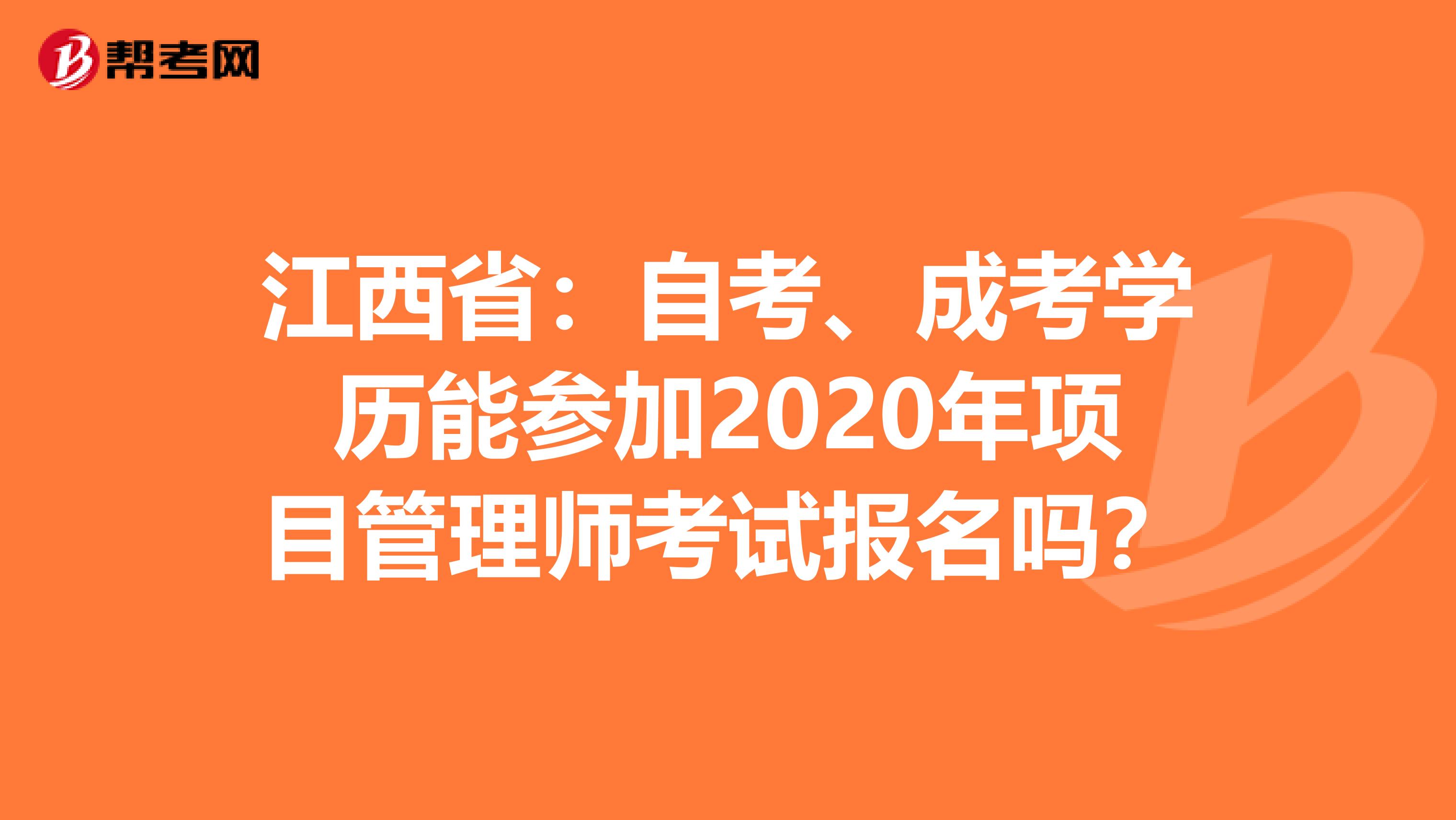 江西省：自考、成考学历能参加2020年项目管理师考试报名吗？