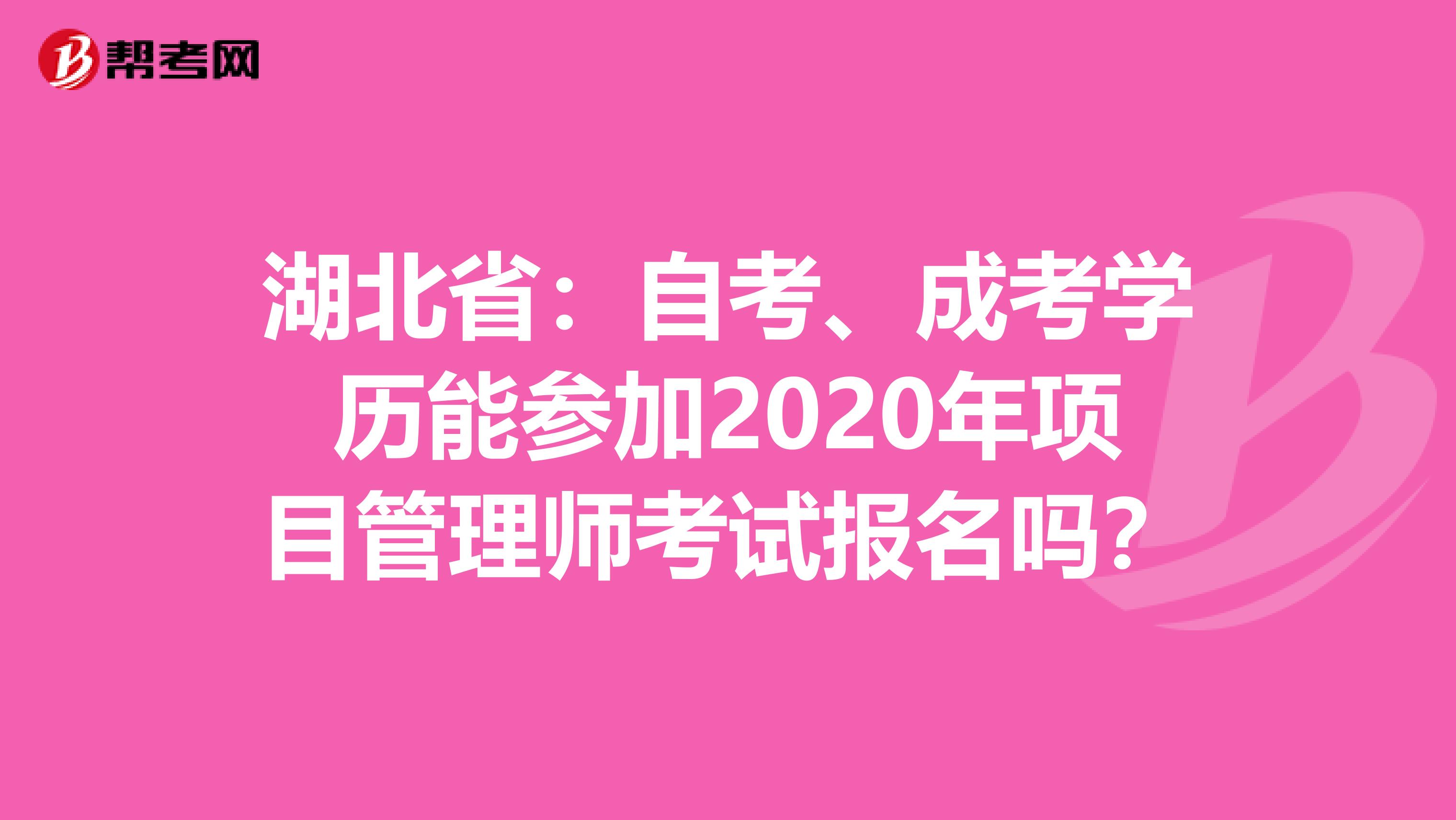 湖北省：自考、成考学历能参加2020年项目管理师考试报名吗？