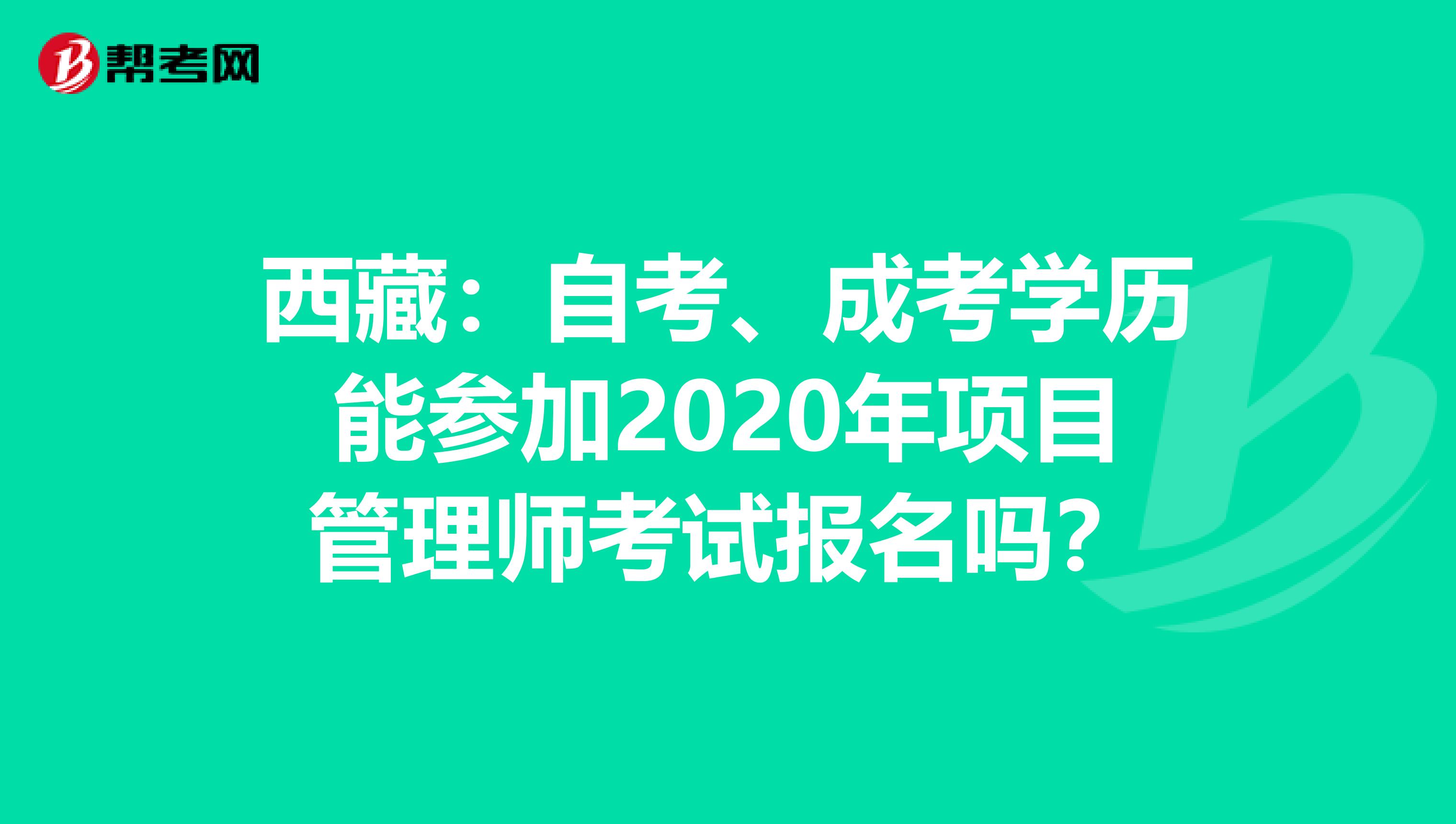 西藏：自考、成考学历能参加2020年项目管理师考试报名吗？