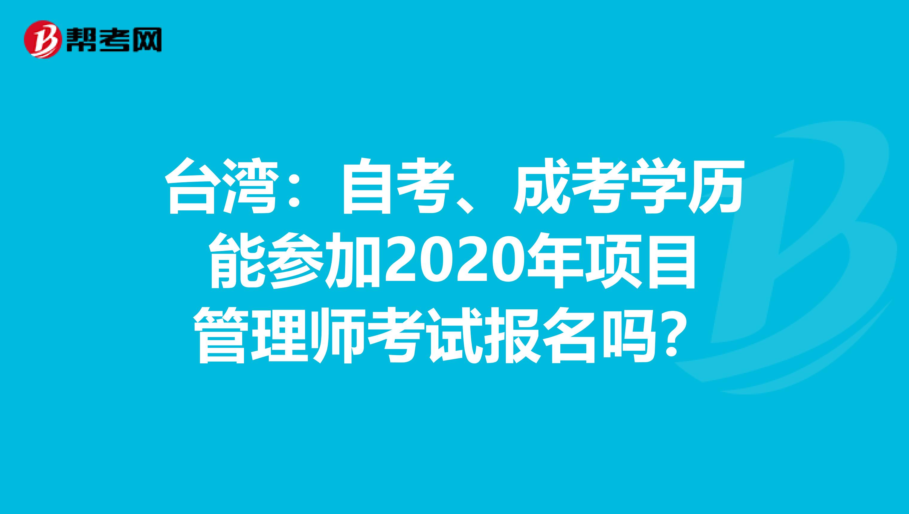 台湾：自考、成考学历能参加2020年项目管理师考试报名吗？