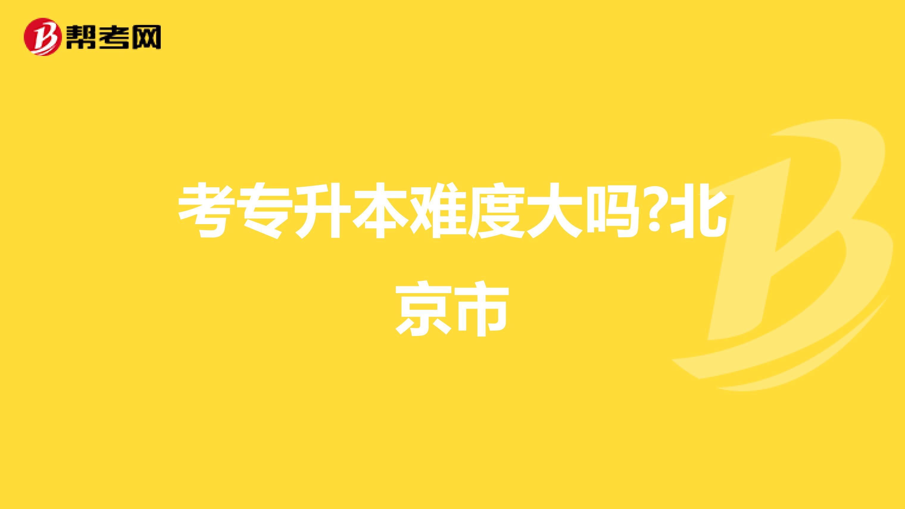 考专升本难度大吗?北京市