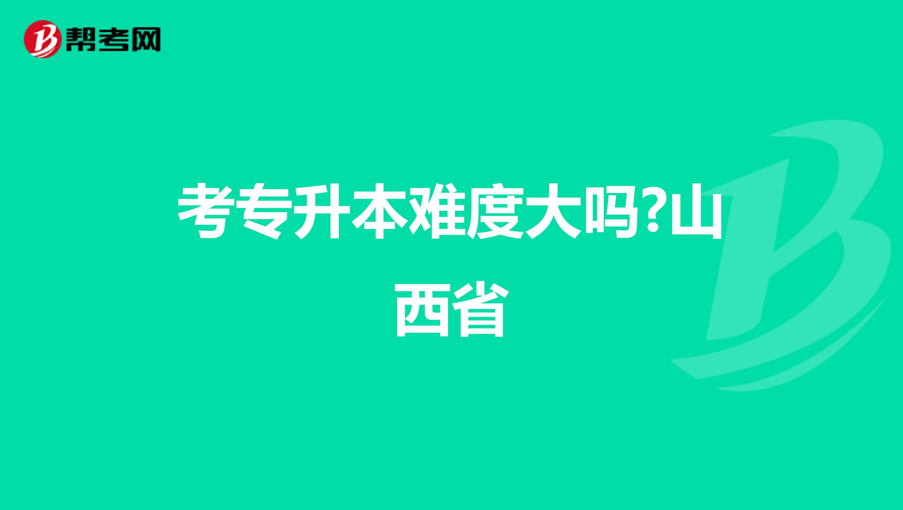 考专升本难度大吗?山西省