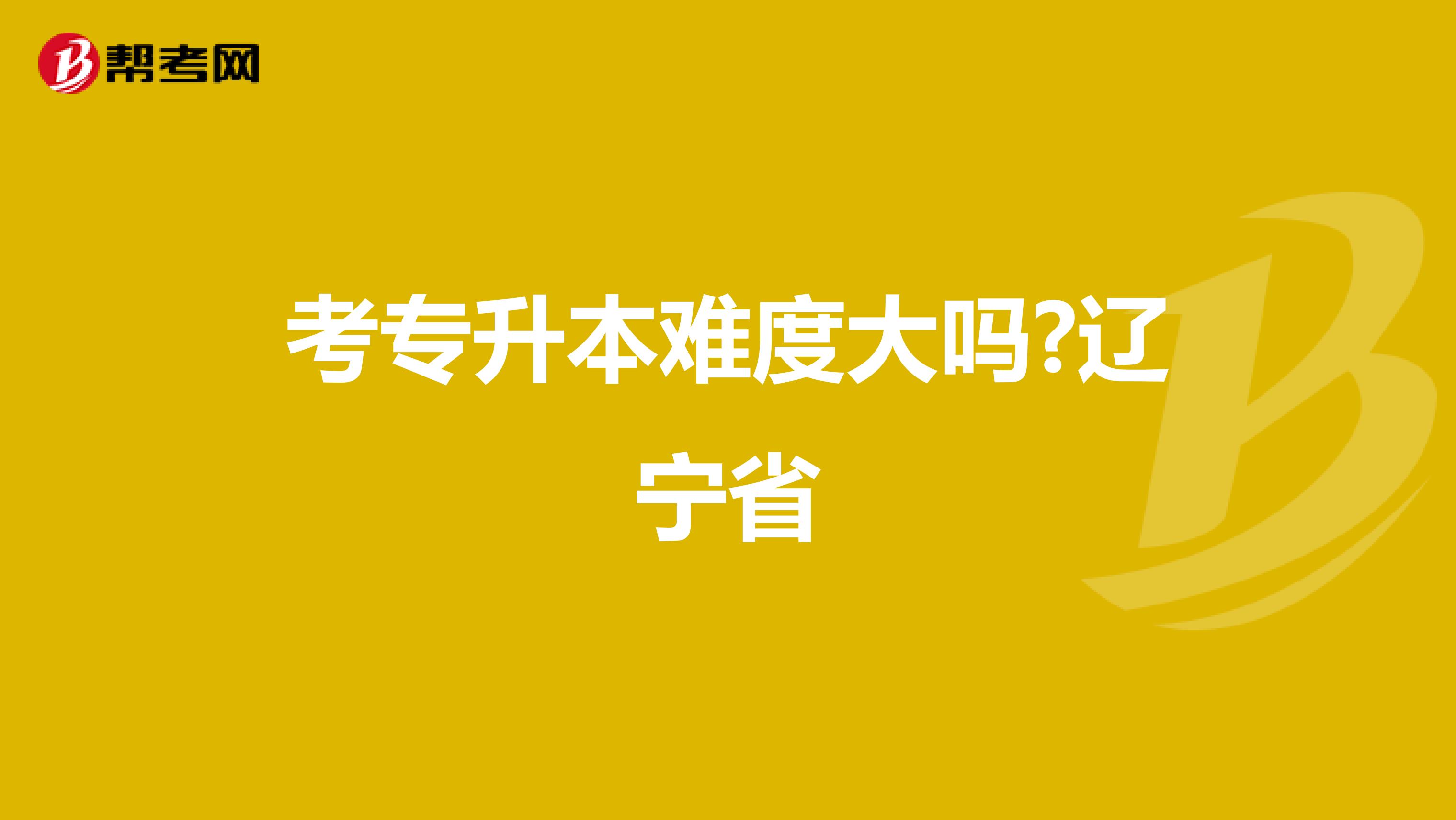 考专升本难度大吗?辽宁省
