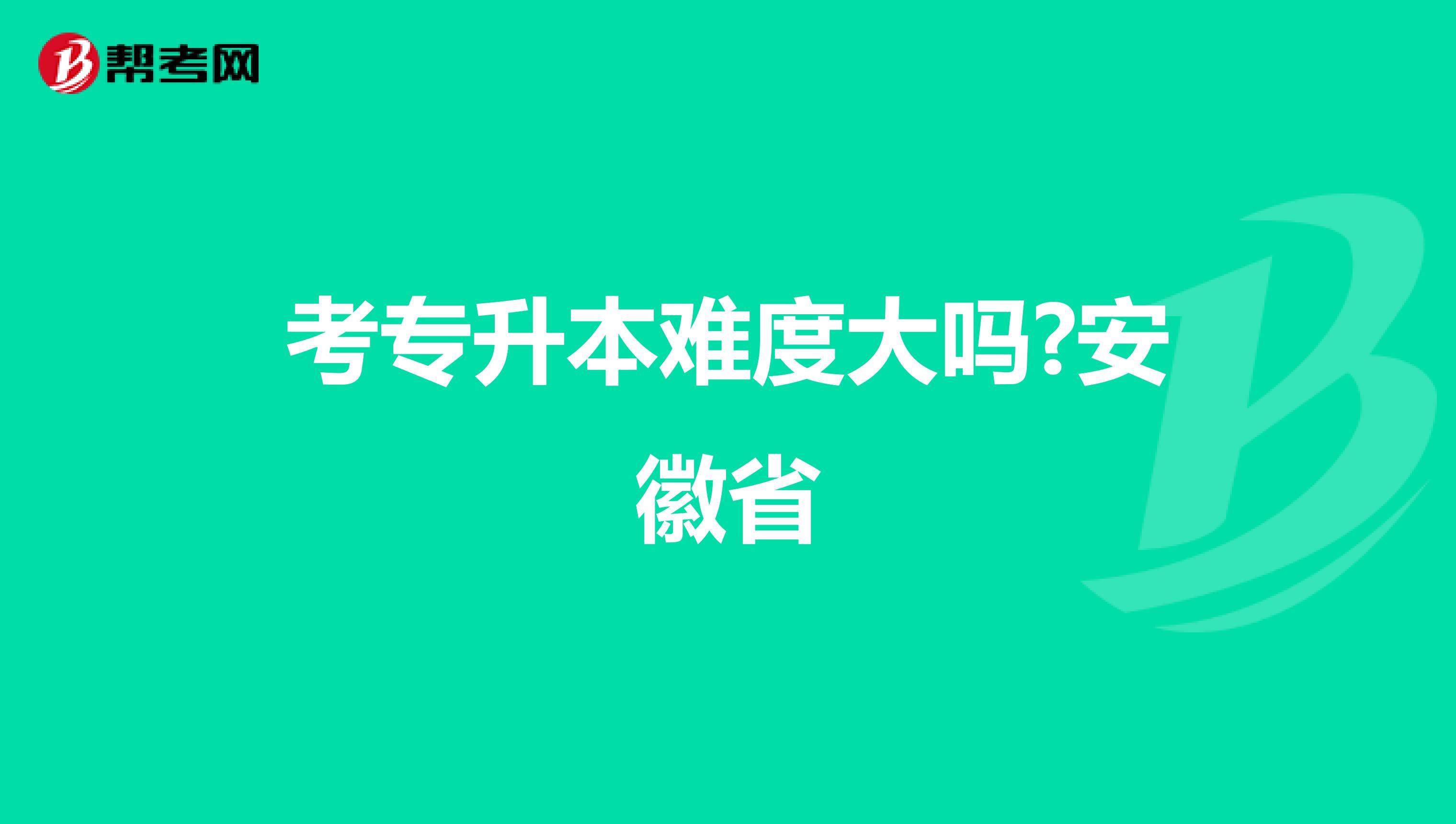 考专升本难度大吗?安徽省