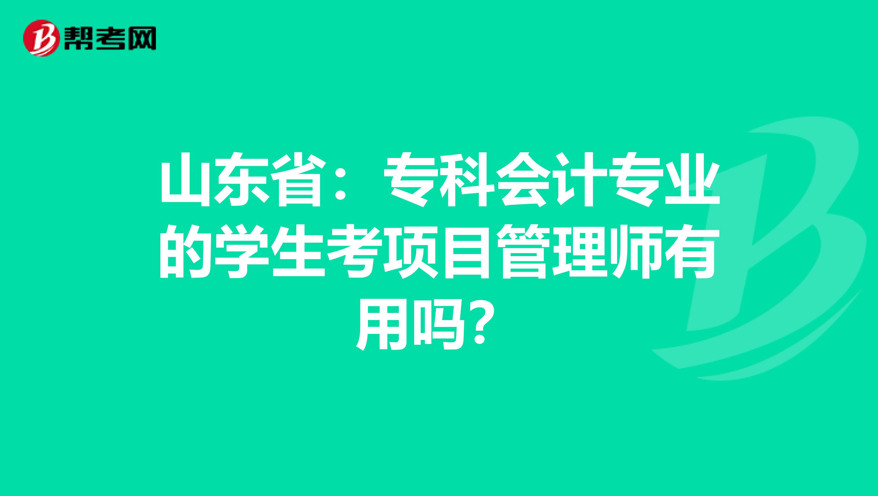 山东省：专科会计专业的学生考项目管理师有用吗？