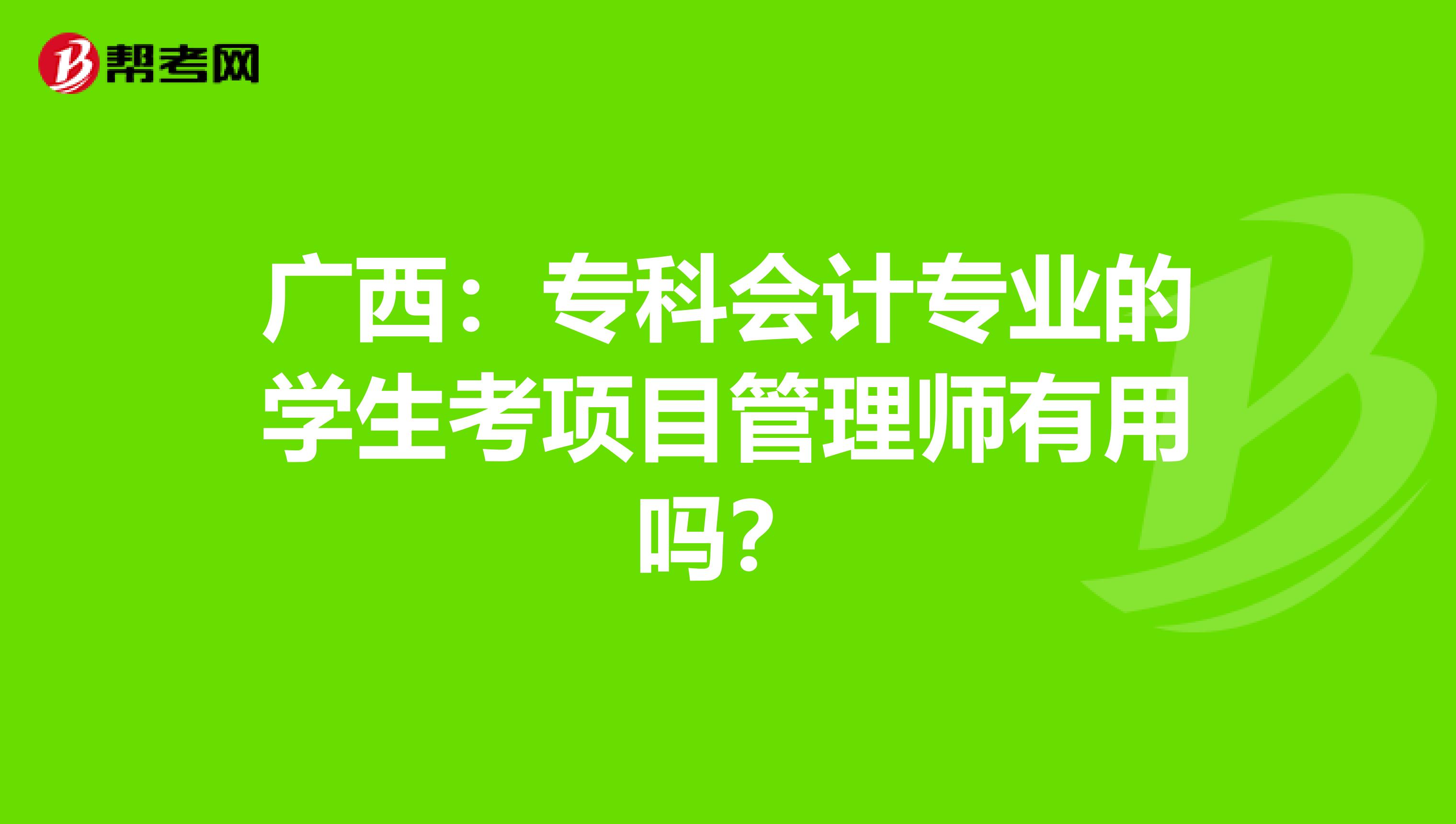 广西：专科会计专业的学生考项目管理师有用吗？