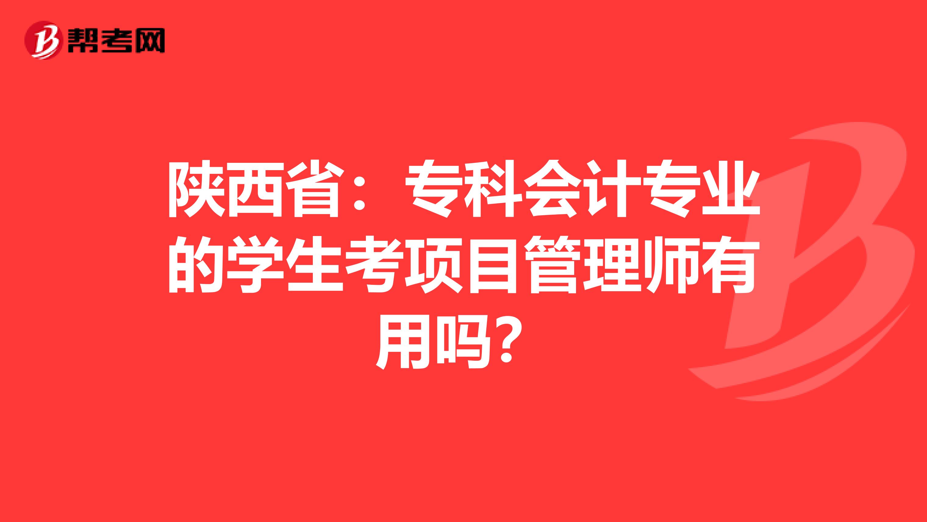 陕西省：专科会计专业的学生考项目管理师有用吗？