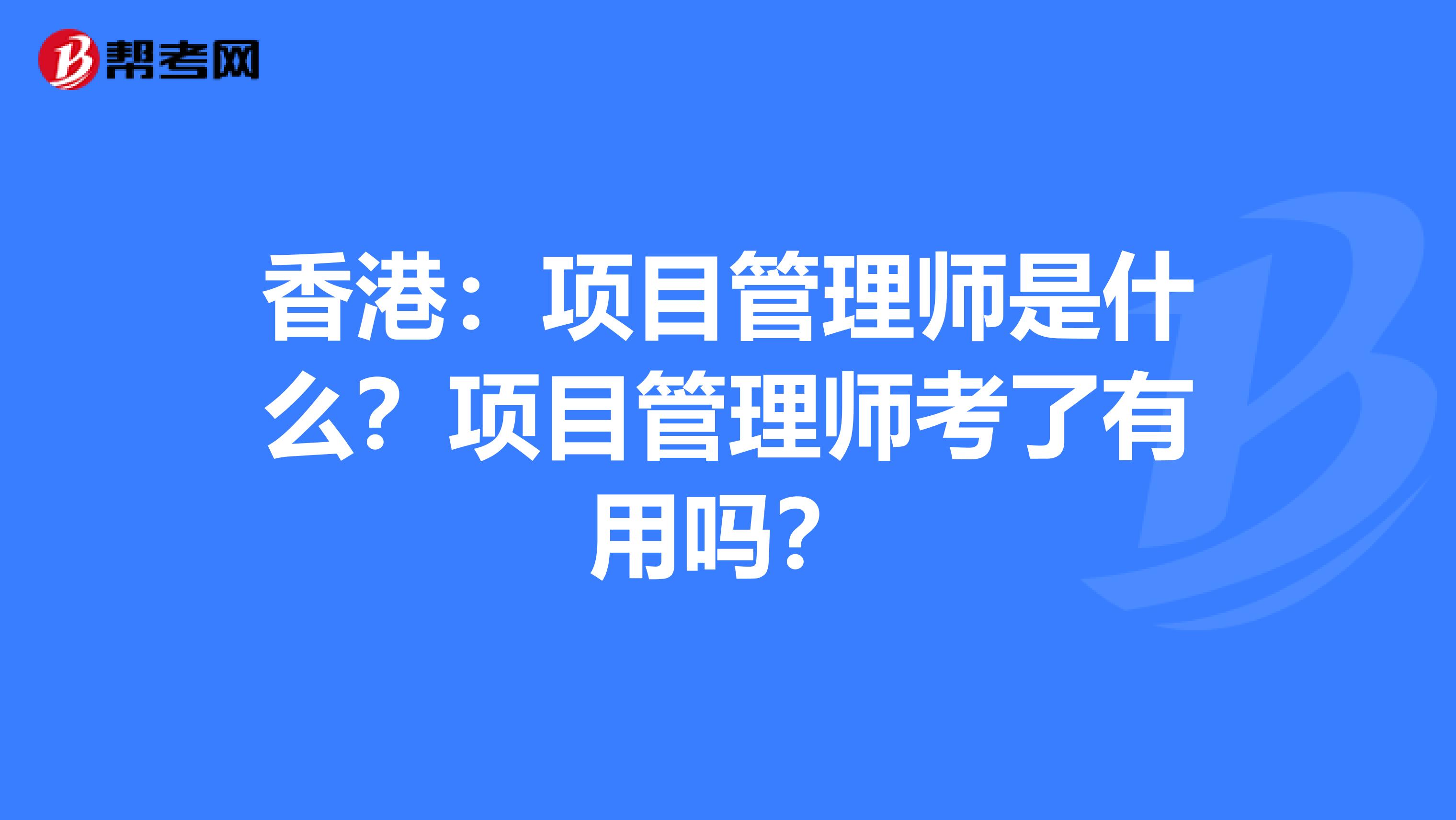 香港：项目管理师是什么？项目管理师考了有用吗？