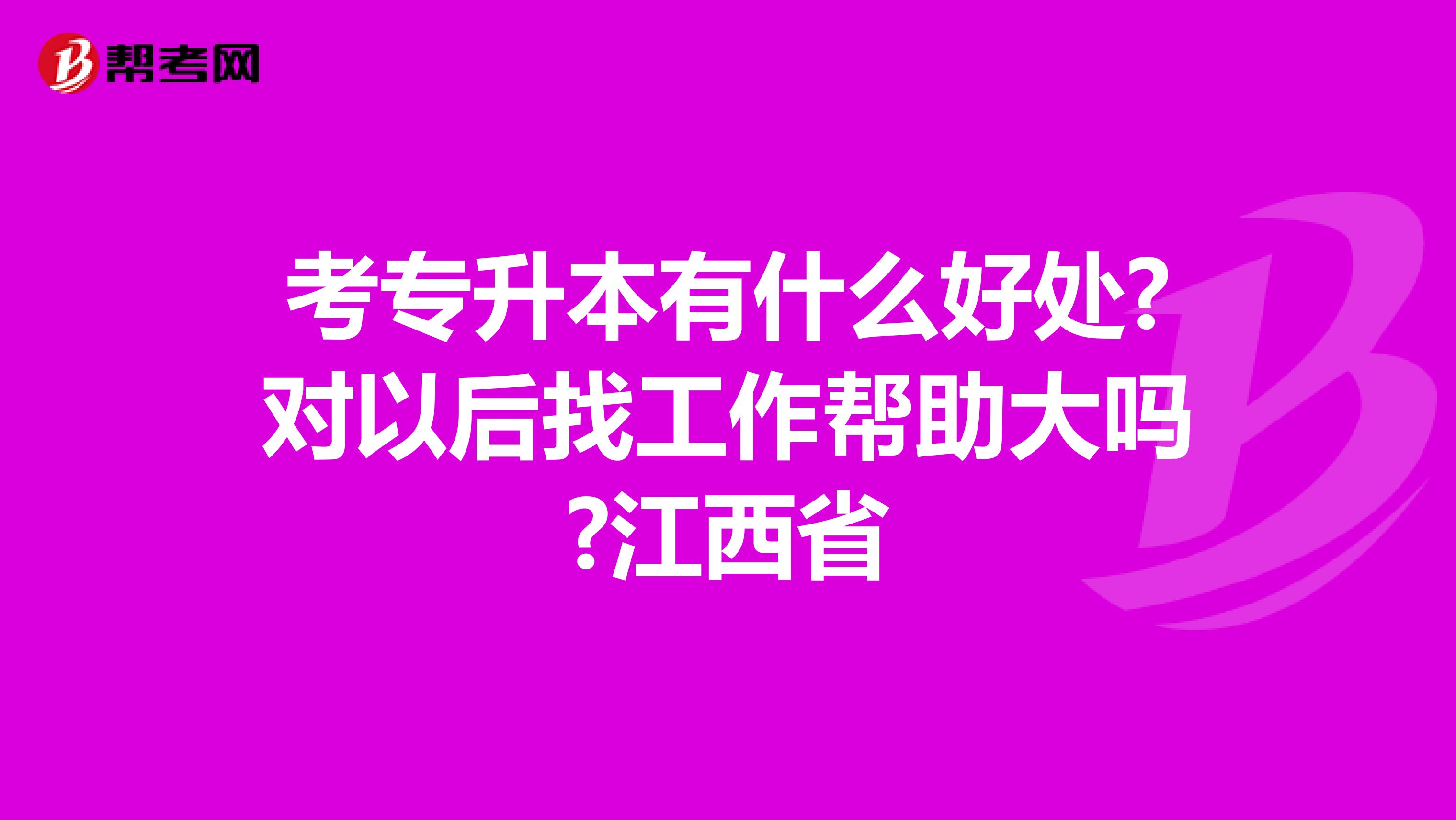 考专升本有什么好处?对以后找工作帮助大吗?江西省