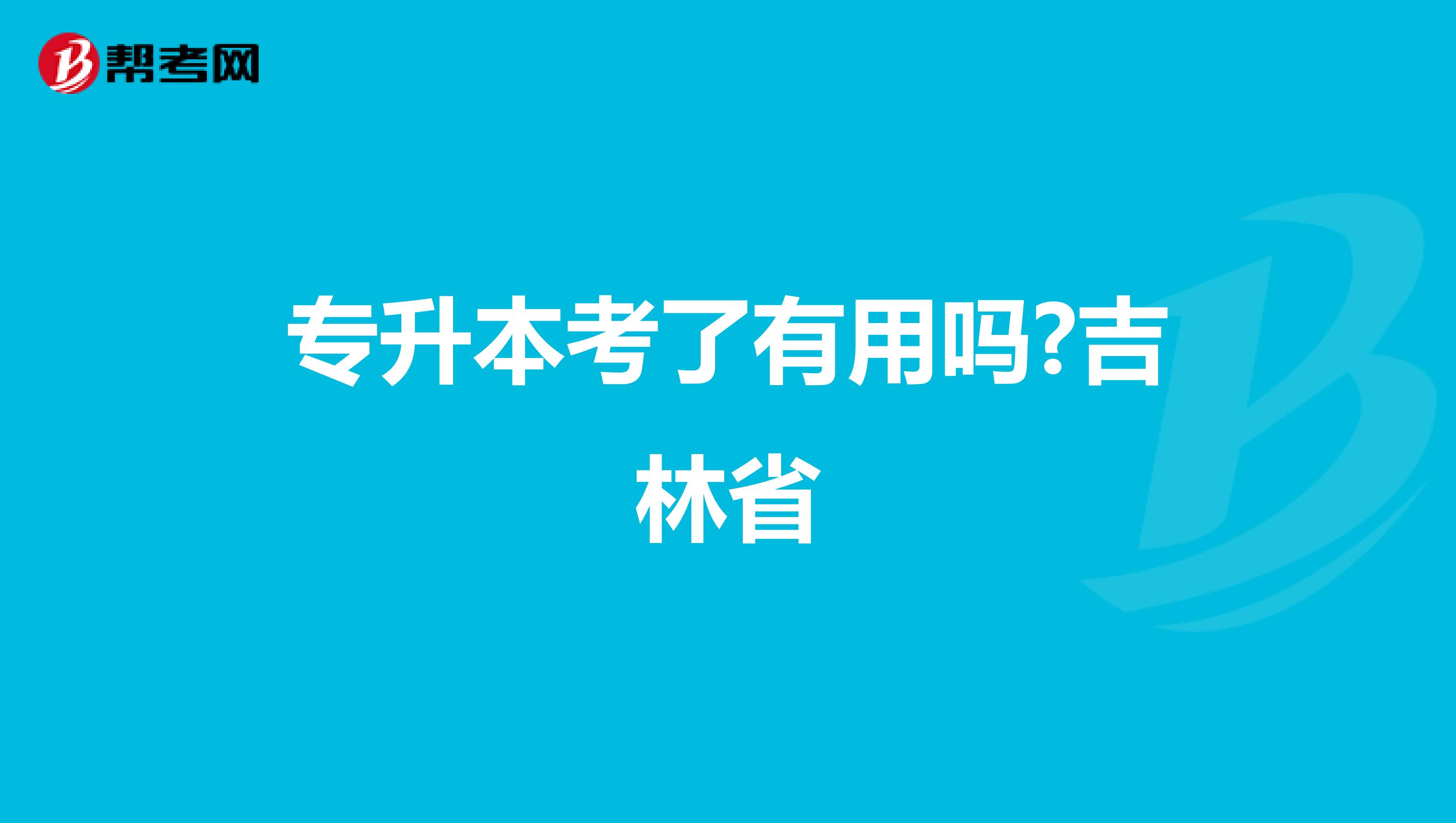 专升本考了有用吗?吉林省