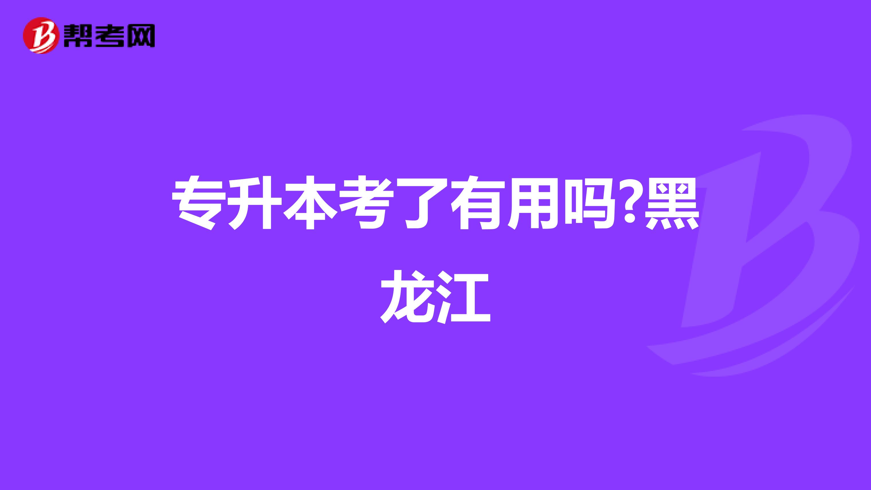 专升本考了有用吗?黑龙江