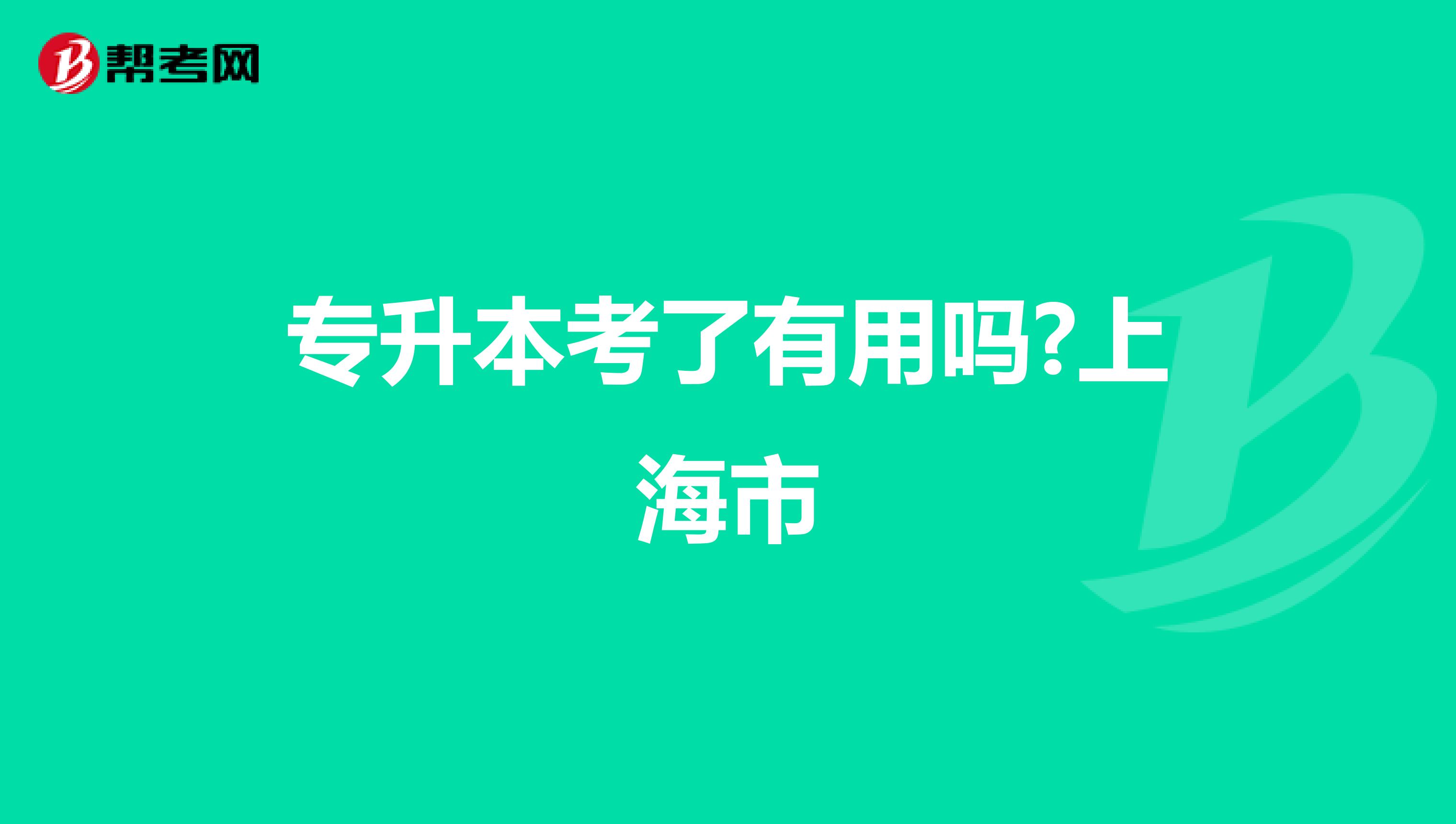 专升本考了有用吗?上海市