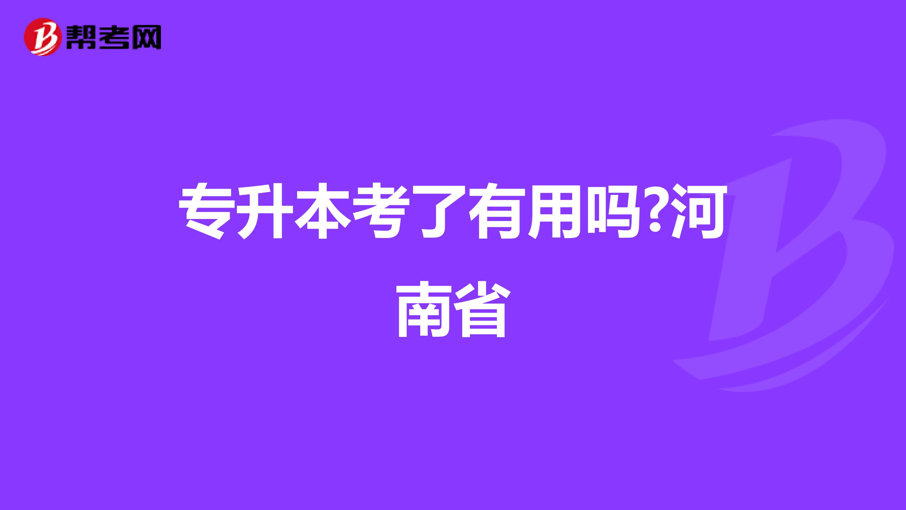 专升本考了有用吗?河南省