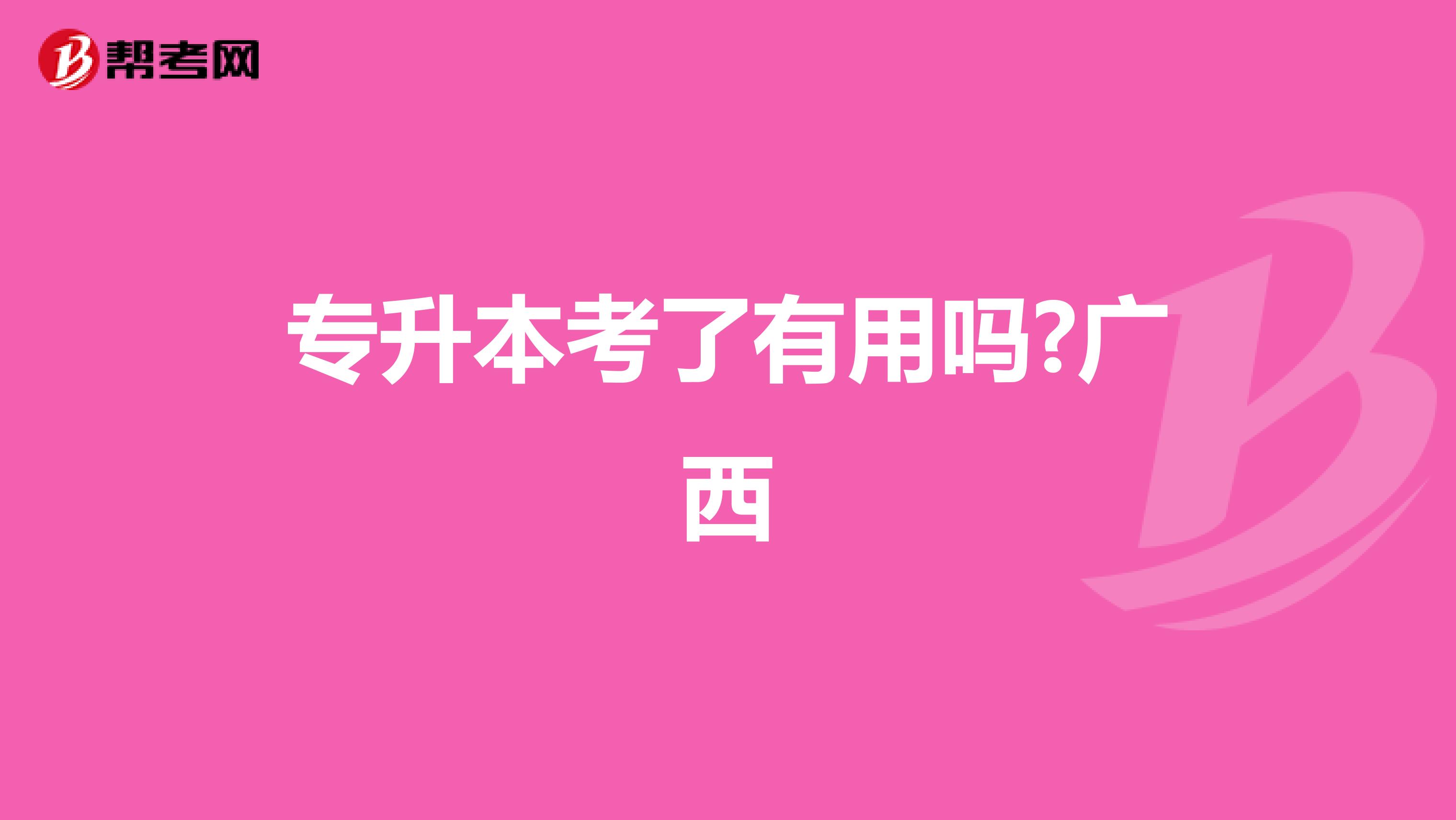 专升本考了有用吗?广西