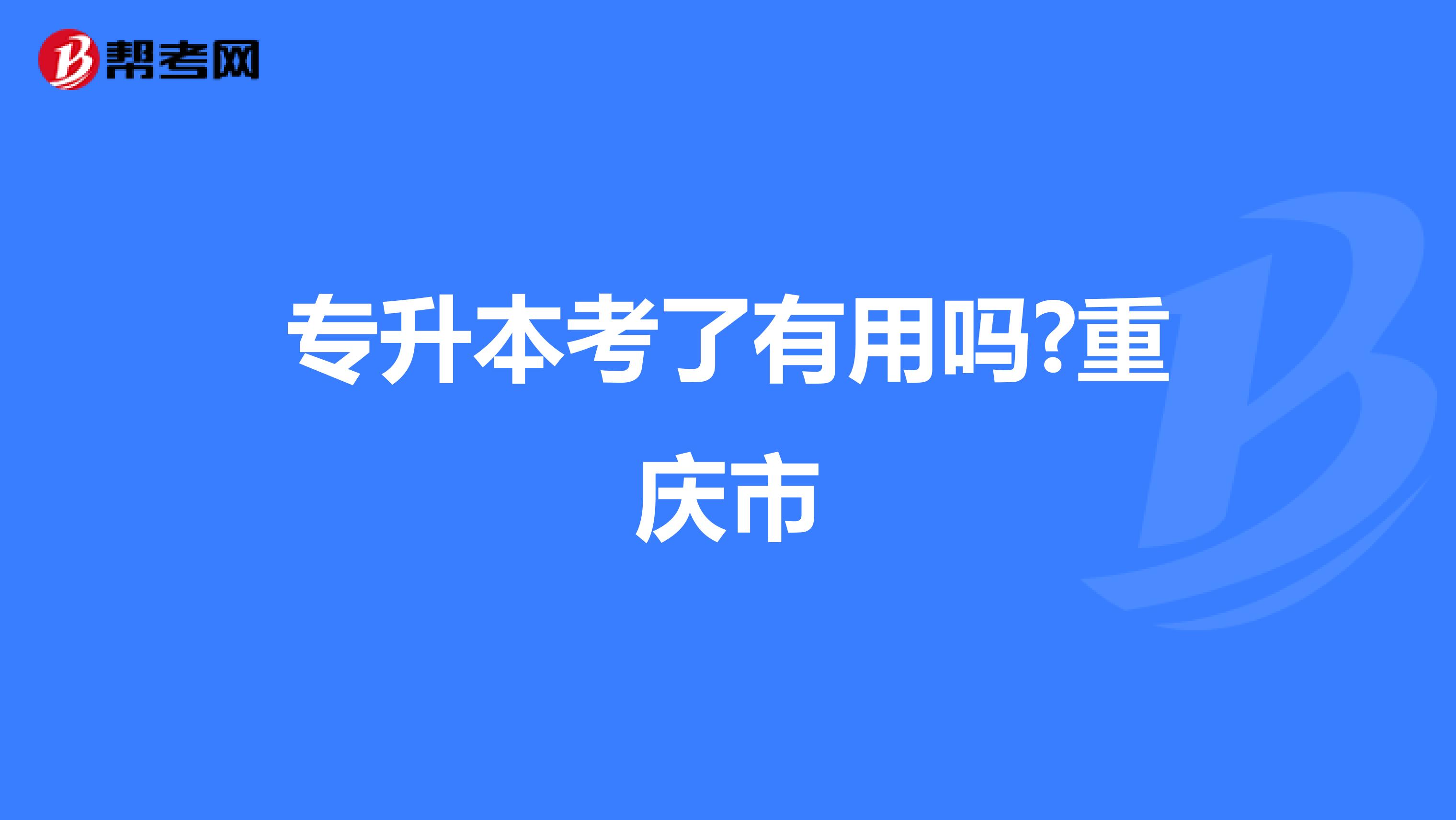 专升本考了有用吗?重庆市
