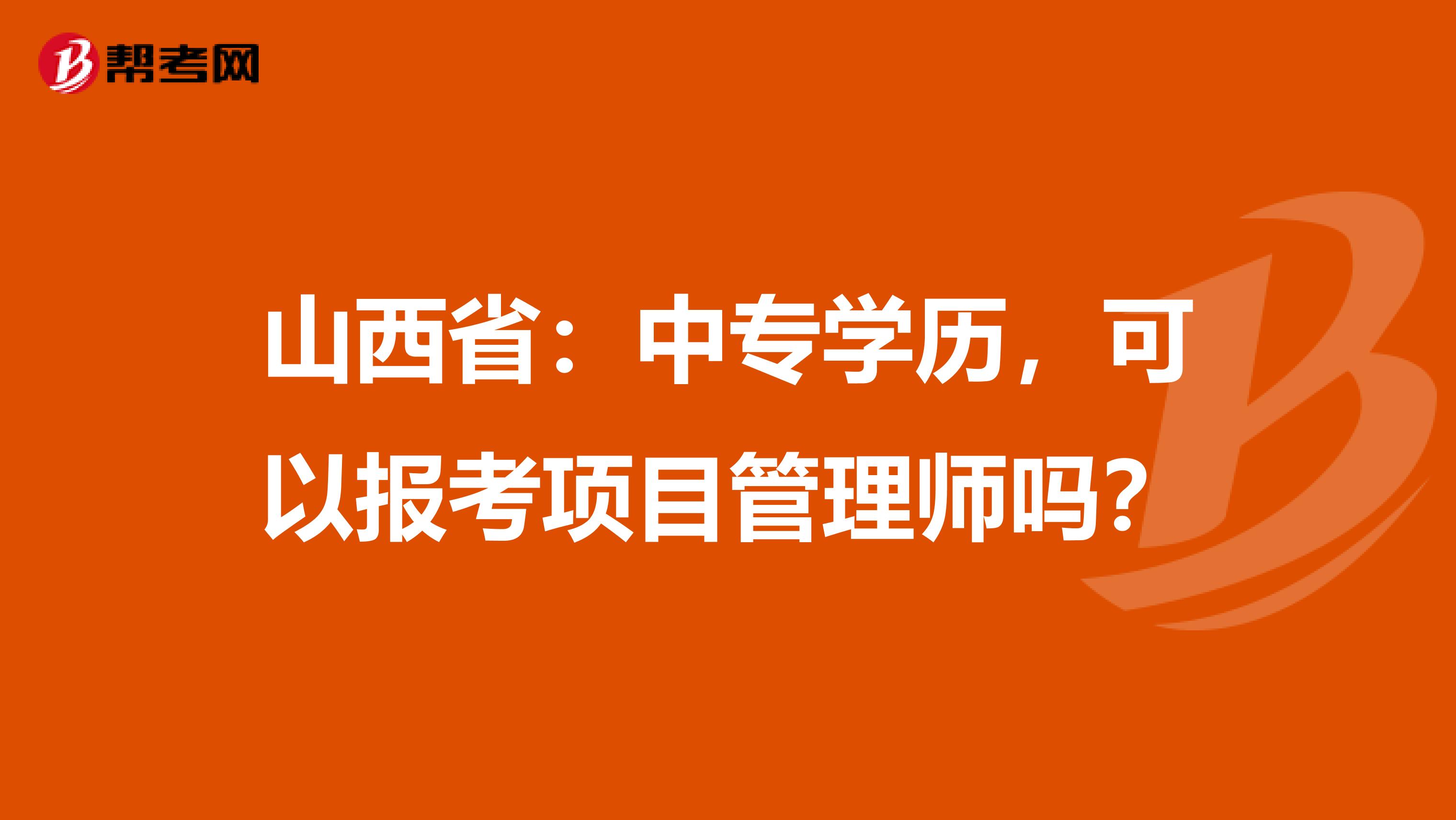 山西省：中专学历，可以报考项目管理师吗？