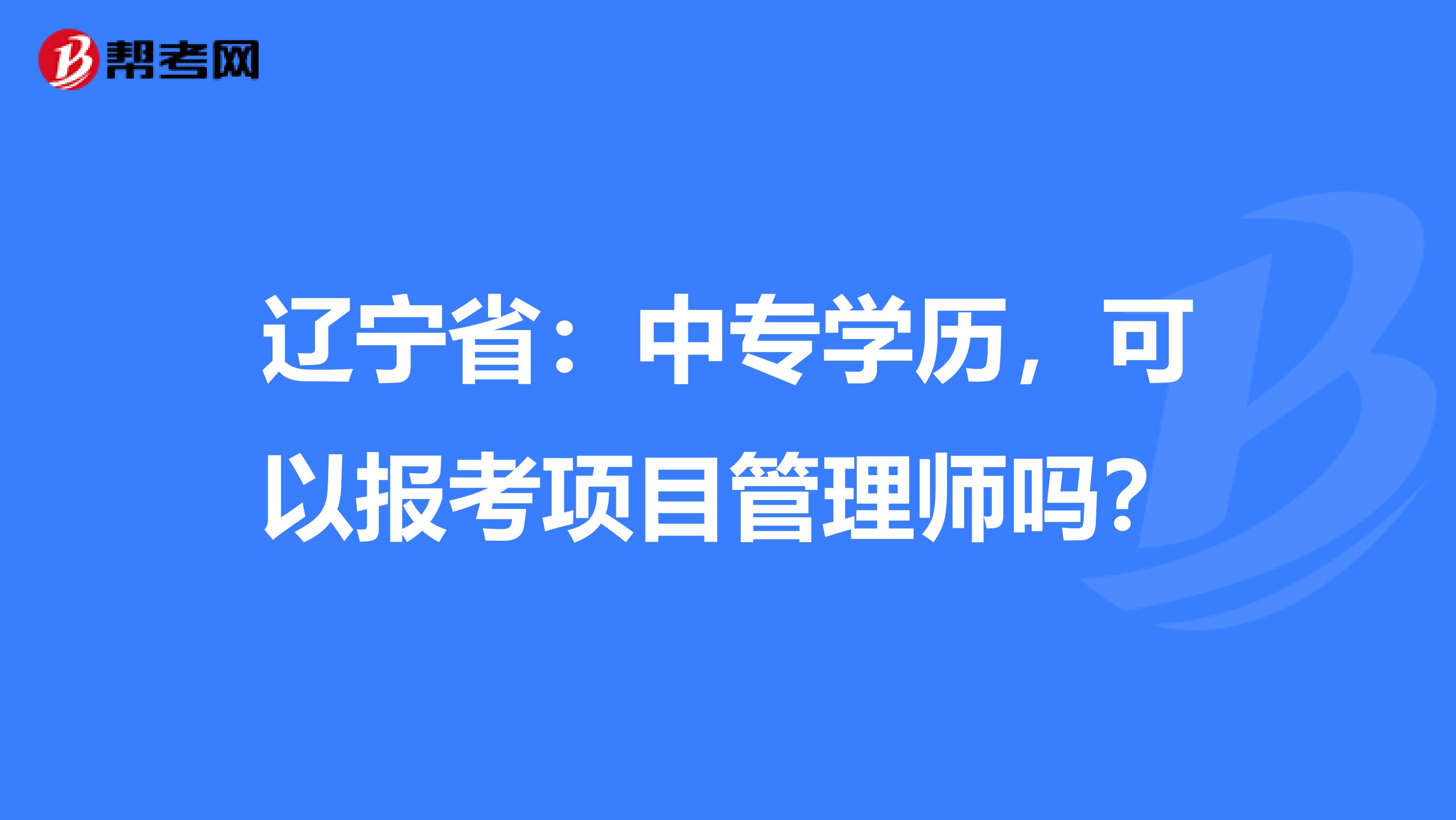 辽宁省：中专学历，可以报考项目管理师吗？