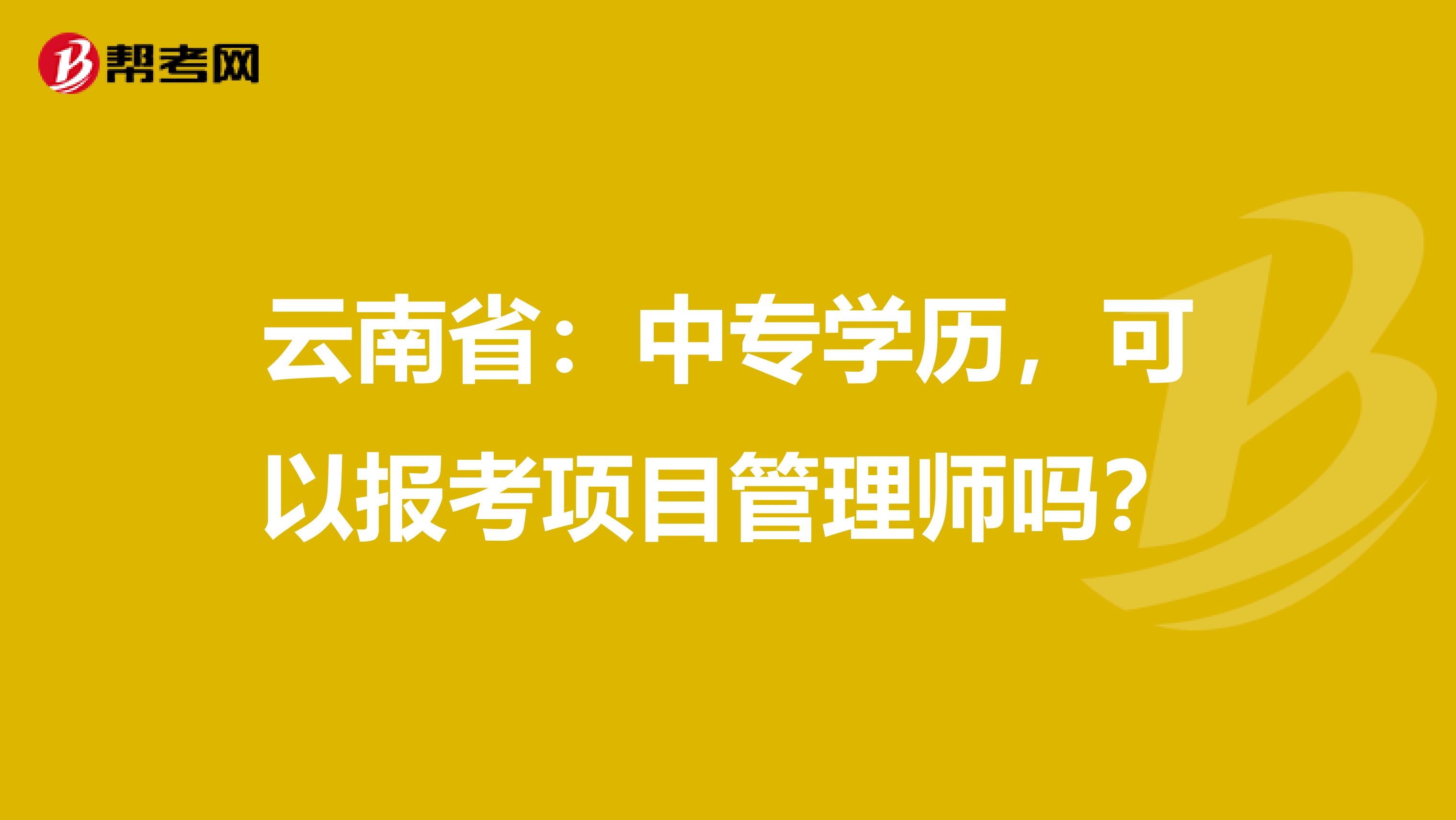 云南省：中专学历，可以报考项目管理师吗？