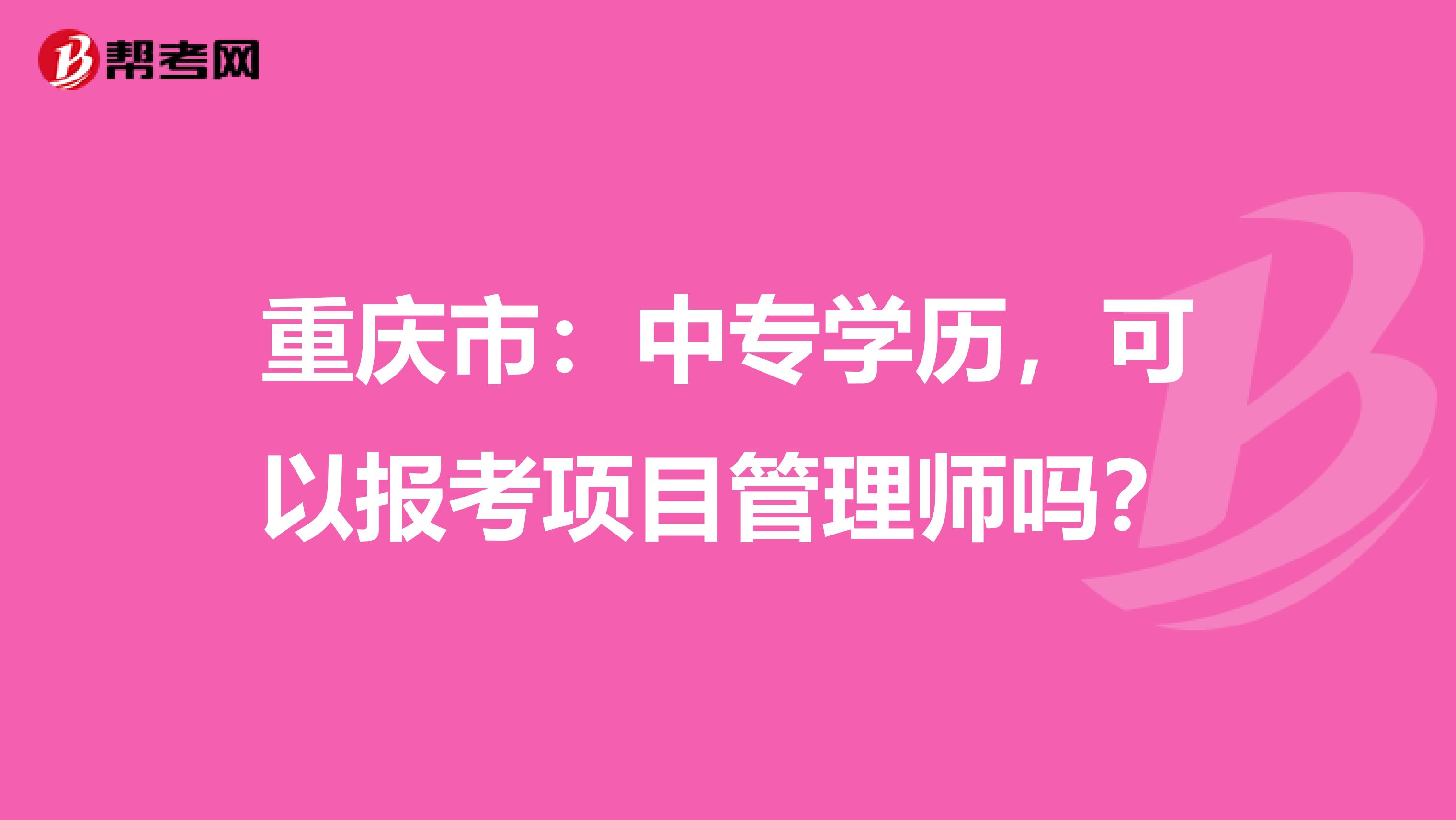 重庆市：中专学历，可以报考项目管理师吗？